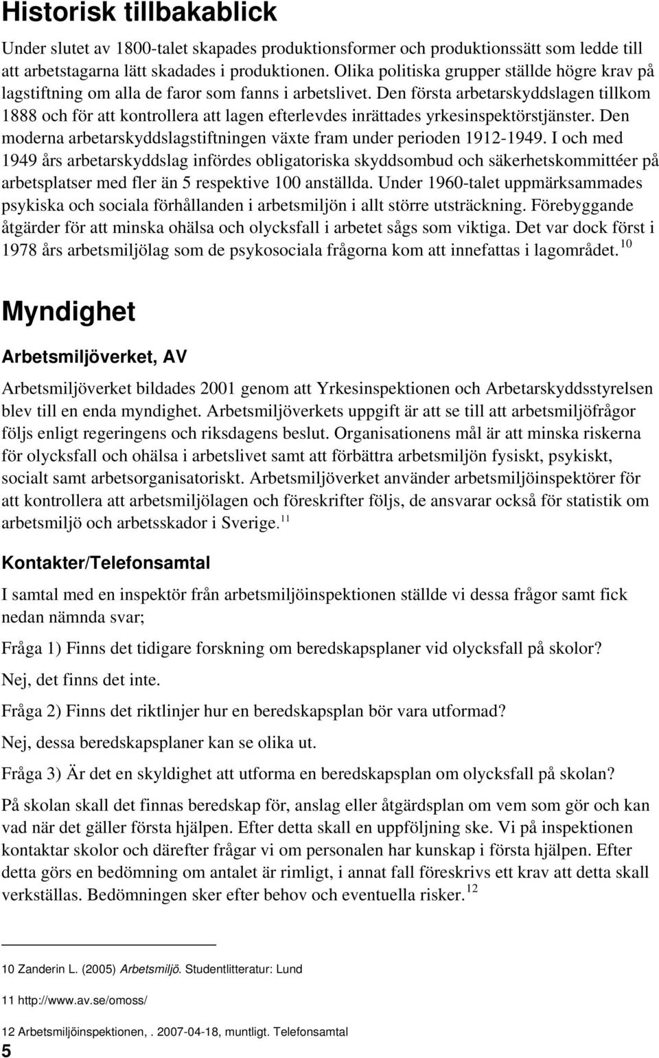 Den första arbetarskyddslagen tillkom 1888 och för att kontrollera att lagen efterlevdes inrättades yrkesinspektörstjänster.