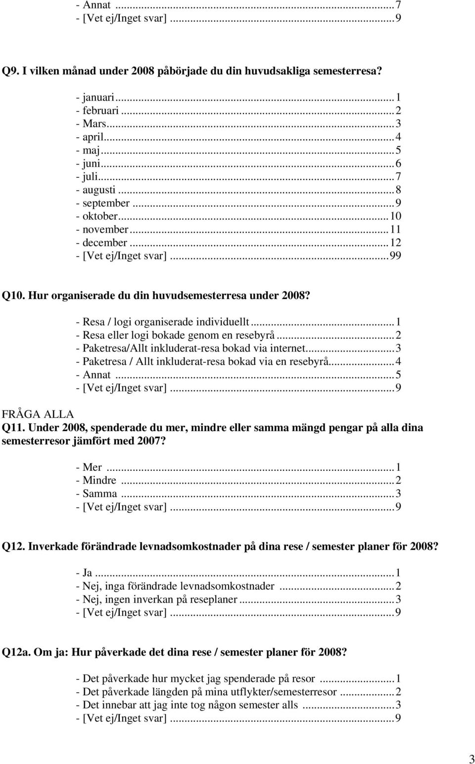 ..1 - Resa eller logi bokade genom en resebyrå...2 - Paketresa/Allt inkluderat-resa bokad via internet...3 - Paketresa / Allt inkluderat-resa bokad via en resebyrå...4 - Annat...5 FRÅGA ALLA Q11.
