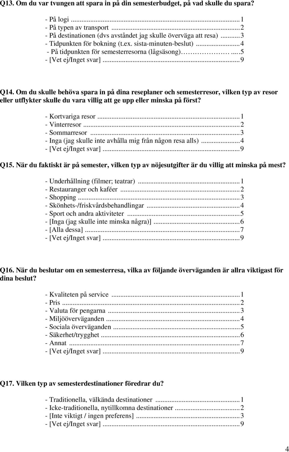 Om du skulle behöva spara in på dina reseplaner och semesterresor, vilken typ av resor eller utflykter skulle du vara villig att ge upp eller minska på först? - Kortvariga resor...1 - Vinterresor.