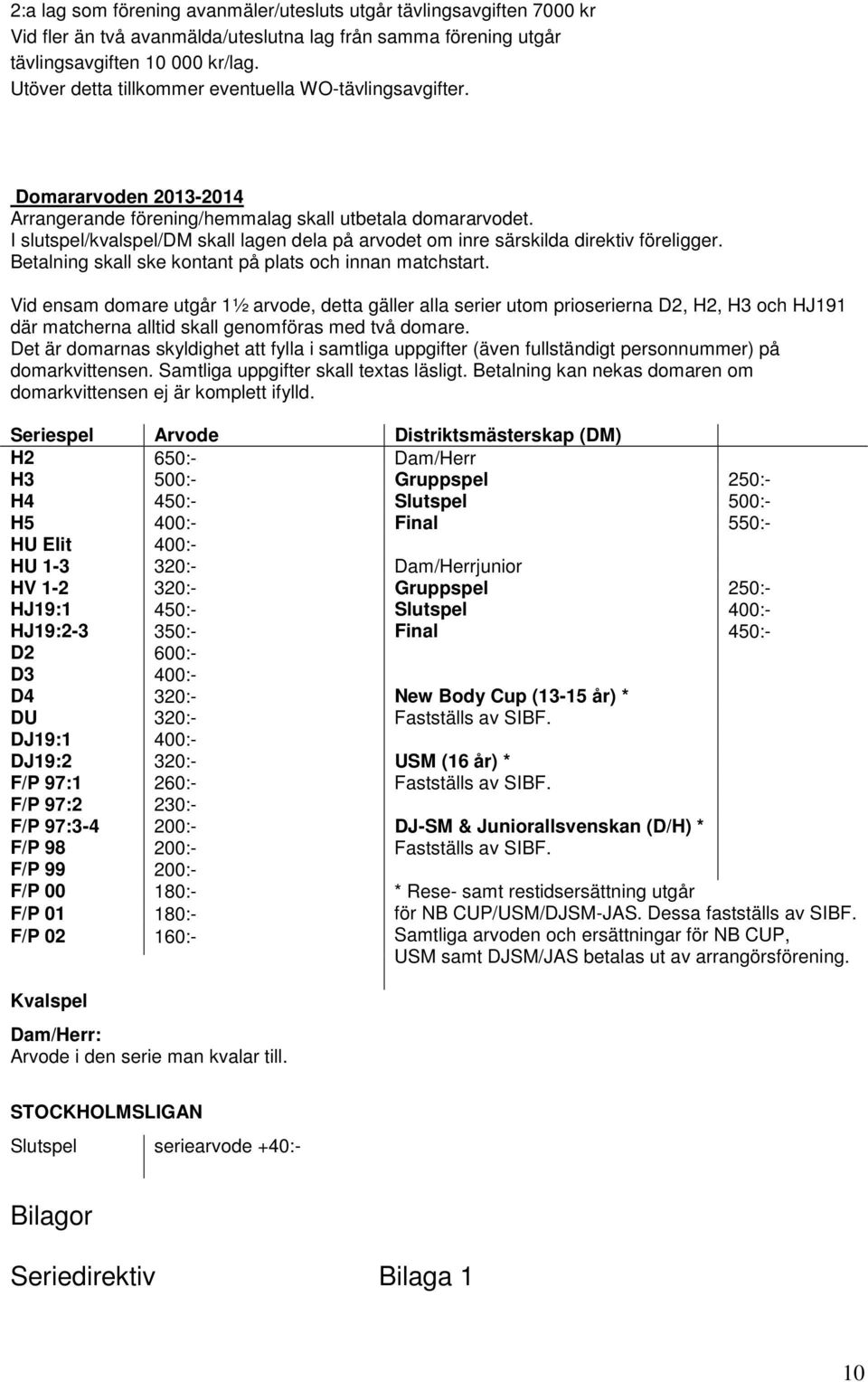 I slutspel/kvalspel/dm skall lagen dela på arvodet om inre särskilda direktiv föreligger. Betalning skall ske kontant på plats och innan matchstart.