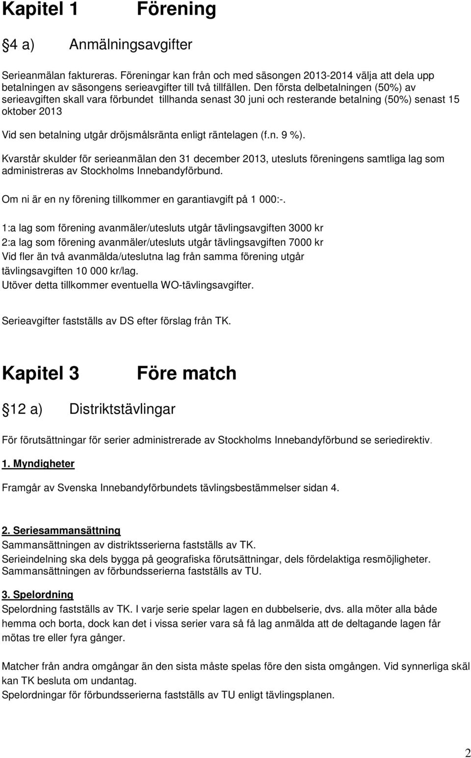 räntelagen (f.n. 9 %). Kvarstår skulder för serieanmälan den 31 december 2013, utesluts föreningens samtliga lag som administreras av Stockholms Innebandyförbund.