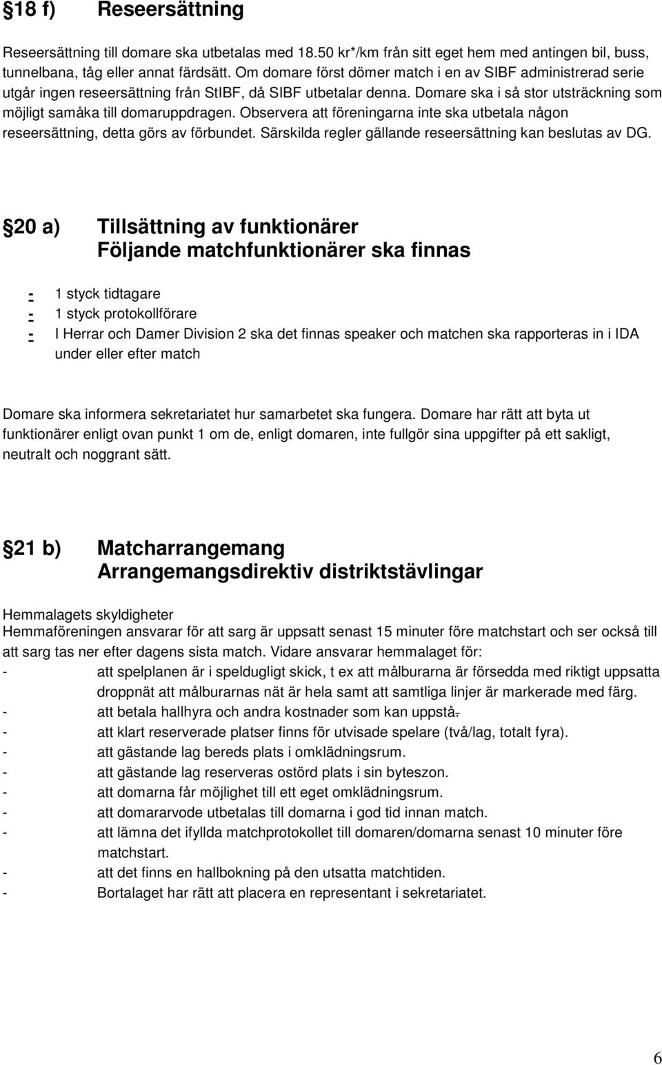 Observera att föreningarna inte ska utbetala någon reseersättning, detta görs av förbundet. Särskilda regler gällande reseersättning kan beslutas av DG.