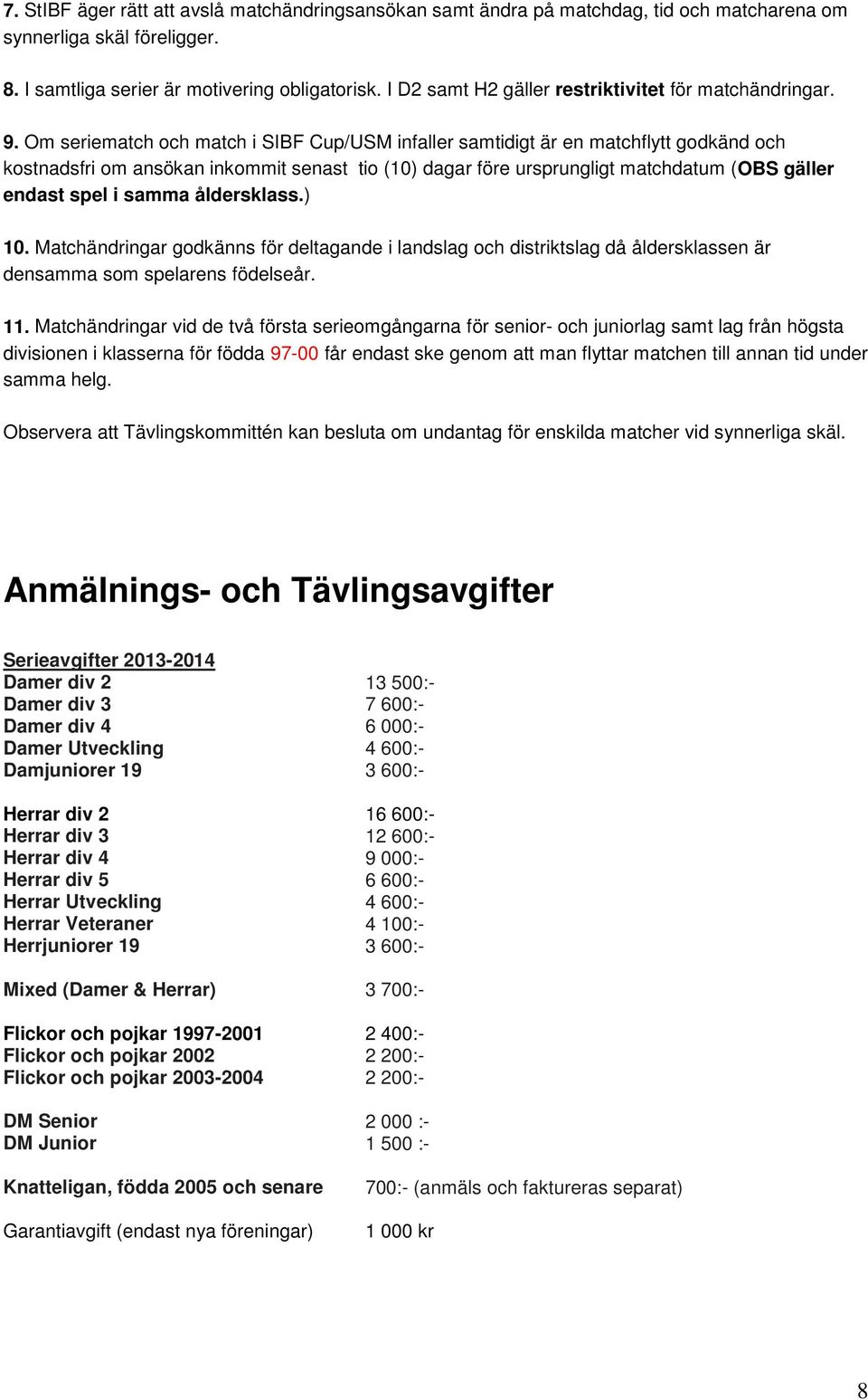 Om seriematch och match i SIBF Cup/USM infaller samtidigt är en matchflytt godkänd och kostnadsfri om ansökan inkommit senast tio (10) dagar före ursprungligt matchdatum (OBS gäller endast spel i