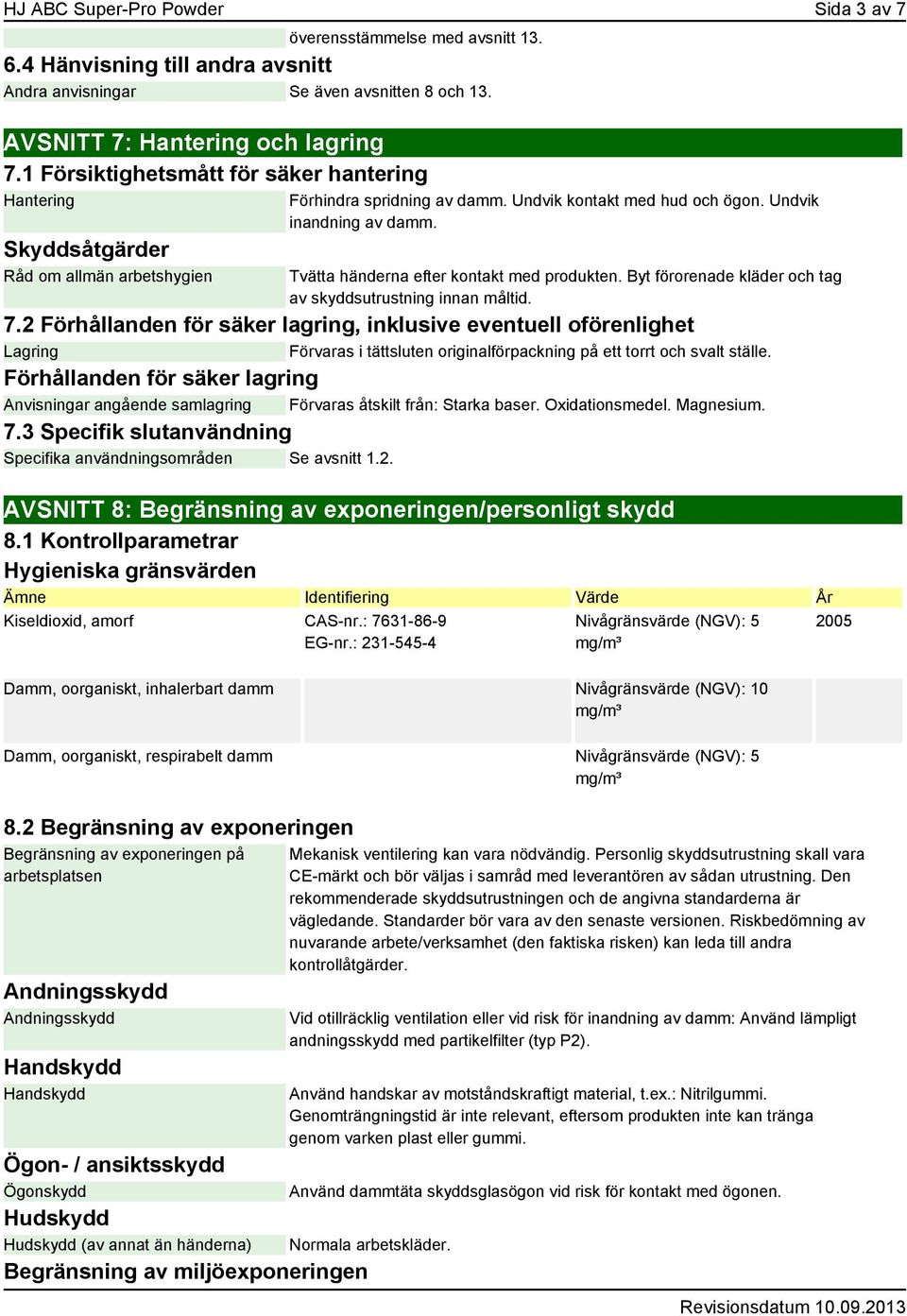 Tvätta händerna efter kontakt med produkten. Byt förorenade kläder och tag av skyddsutrustning innan måltid. 7.