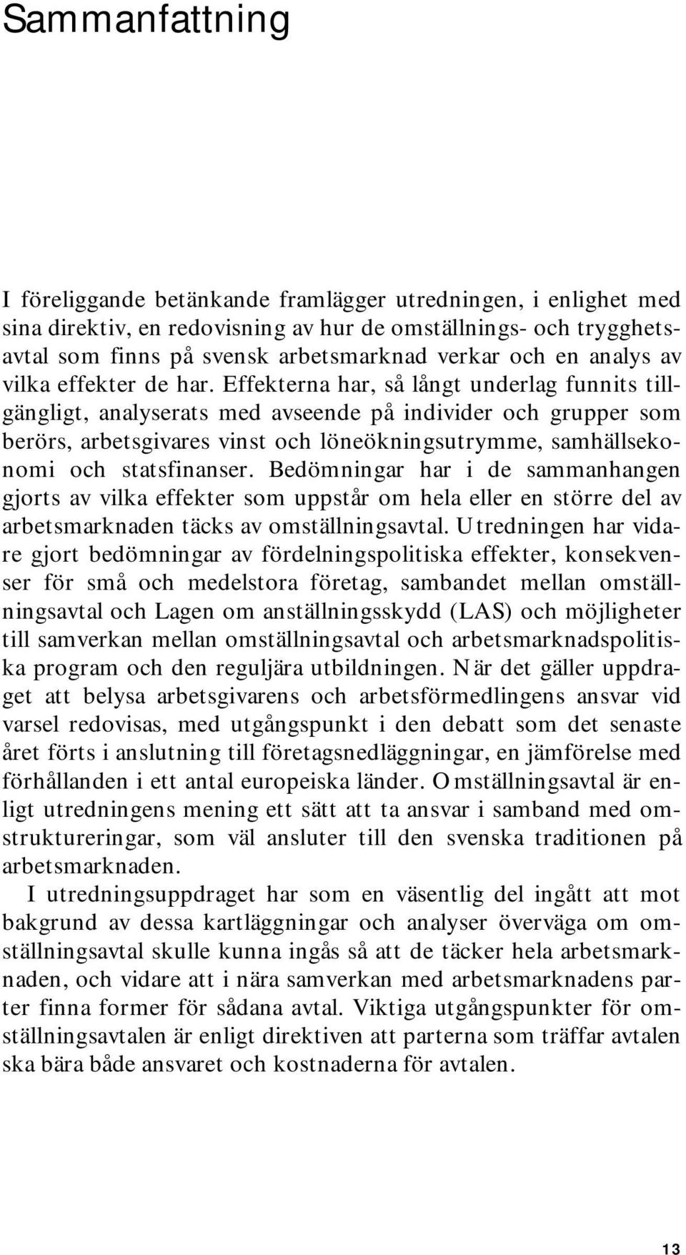 Effekterna har, så långt underlag funnits tillgängligt, analyserats med avseende på individer och grupper som berörs, arbetsgivares vinst och löneökningsutrymme, samhällsekonomi och statsfinanser.