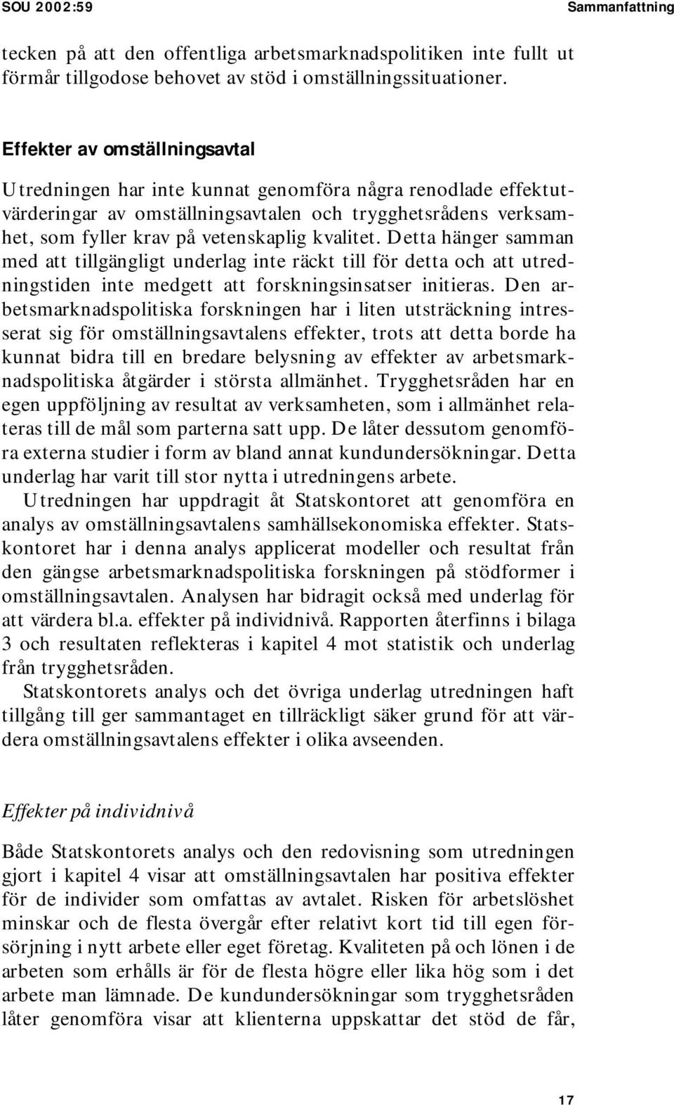 Detta hänger samman med att tillgängligt underlag inte räckt till för detta och att utredningstiden inte medgett att forskningsinsatser initieras.