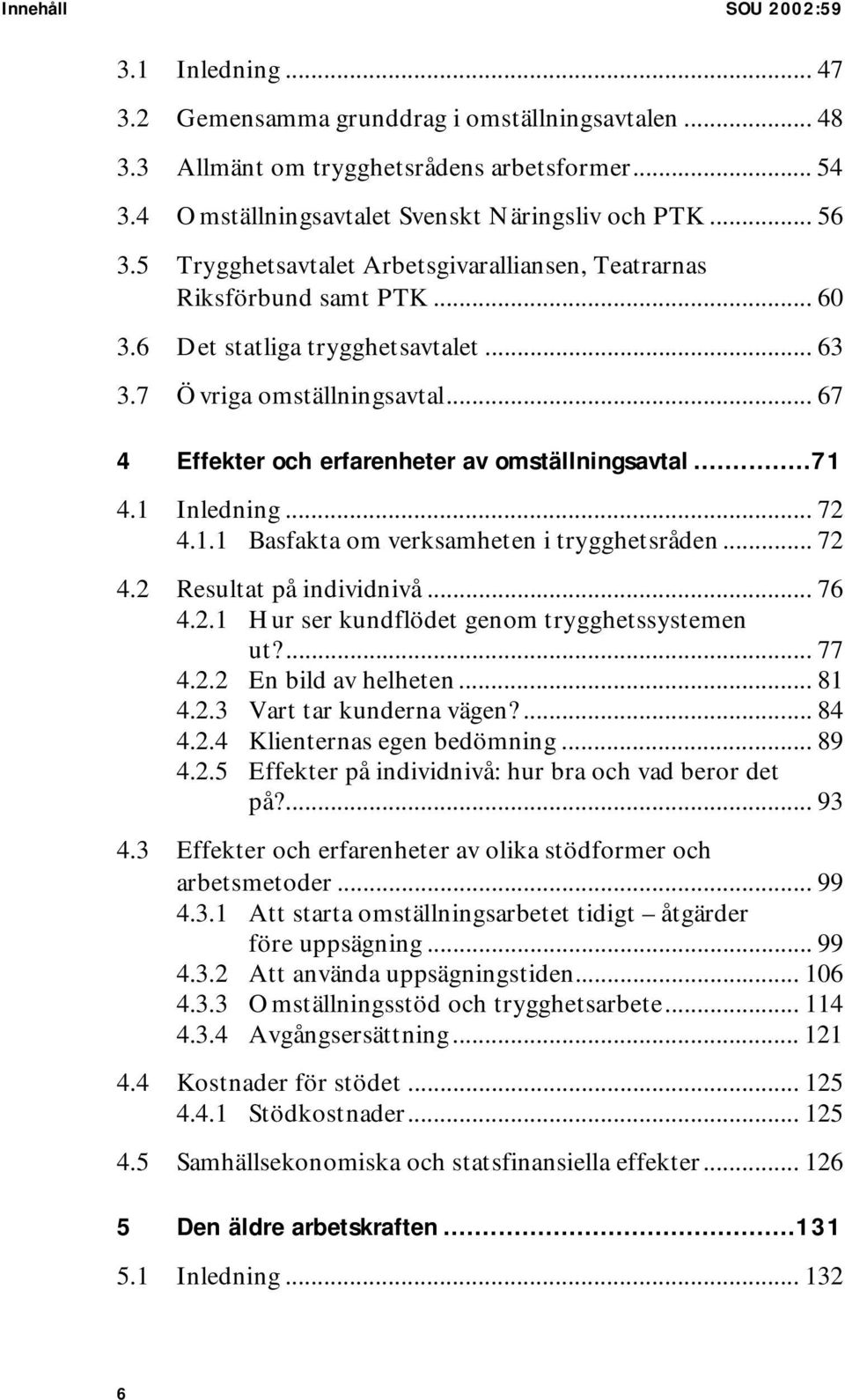.. 67 4 Effekter och erfarenheter av omställningsavtal...71 4.1 Inledning... 72 4.1.1 Basfakta om verksamheten i trygghetsråden... 72 4.2 Resultat på individnivå... 76 4.2.1 Hur ser kundflödet genom trygghetssystemen ut?