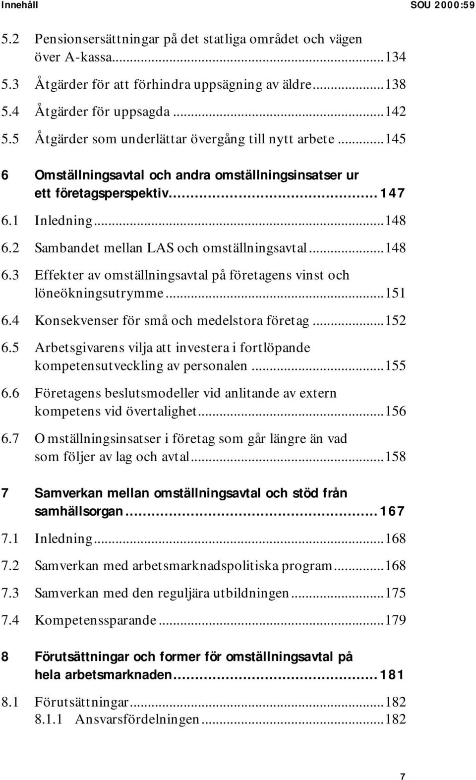 2 Sambandet mellan LAS och omställningsavtal...148 6.3 Effekter av omställningsavtal på företagens vinst och löneökningsutrymme...151 6.4 Konsekvenser för små och medelstora företag...152 6.