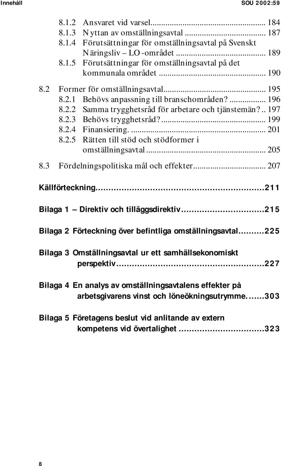 ... 201 8.2.5 Rätten till stöd och stödformer i omställningsavtal... 205 8.3 Fördelningspolitiska mål och effekter... 207 Källförteckning...211 Bilaga 1 Direktiv och tilläggsdirektiv.