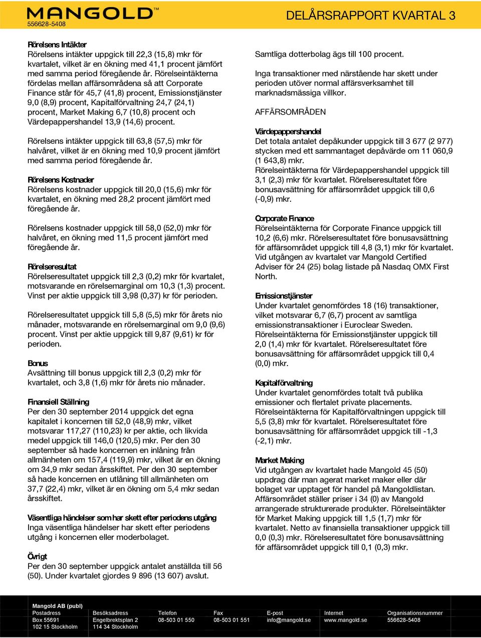 (10,8) procent och Värdepappershandel 13,9 (14,6) procent. Rörelsens intäkter uppgick till 63,8 (57,5) mkr för halvåret, vilket är en ökning med 10,9 procent jämfört med samma period föregående år.