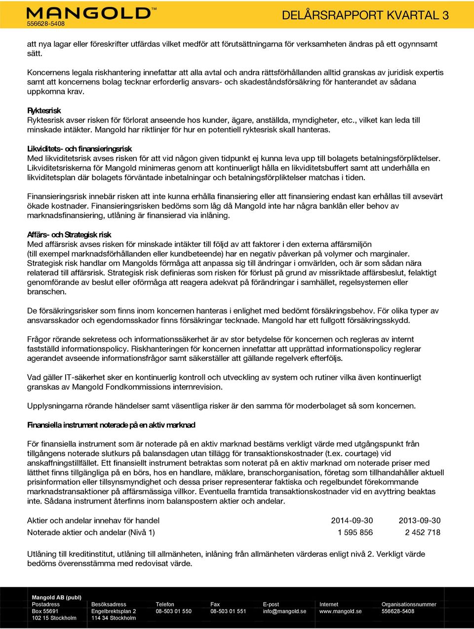 skadeståndsförsäkring för hanterandet av sådana uppkomna krav. Ryktesrisk Ryktesrisk avser risken för förlorat anseende hos kunder, ägare, anställda, myndigheter, etc.