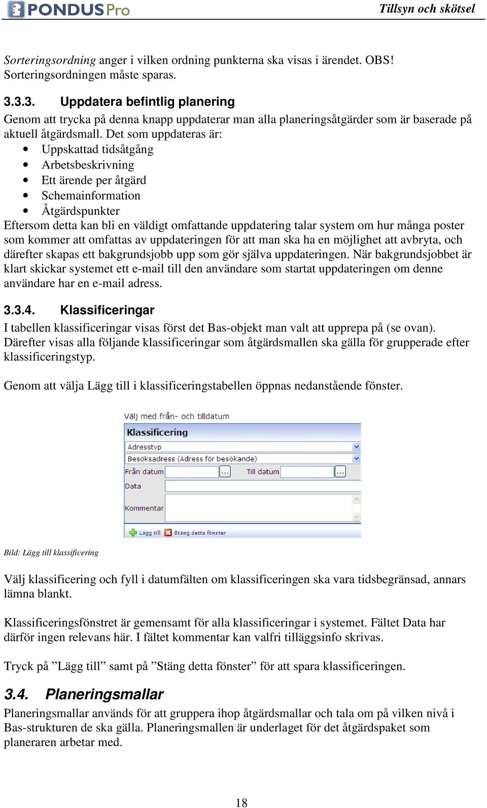 Det som uppdateras är: Uppskattad tidsåtgång Arbetsbeskrivning Ett ärende per åtgärd Schemainformation Åtgärdspunkter Eftersom detta kan bli en väldigt omfattande uppdatering talar system om hur