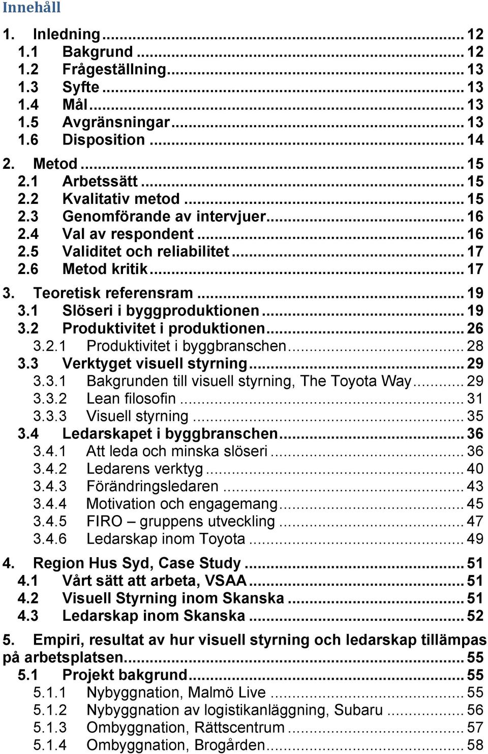 .. 26 3.2.1 Produktivitet i byggbranschen... 28 3.3 Verktyget visuell styrning... 29 3.3.1 Bakgrunden till visuell styrning, The Toyota Way... 29 3.3.2 Lean filosofin... 31 3.3.3 Visuell styrning.