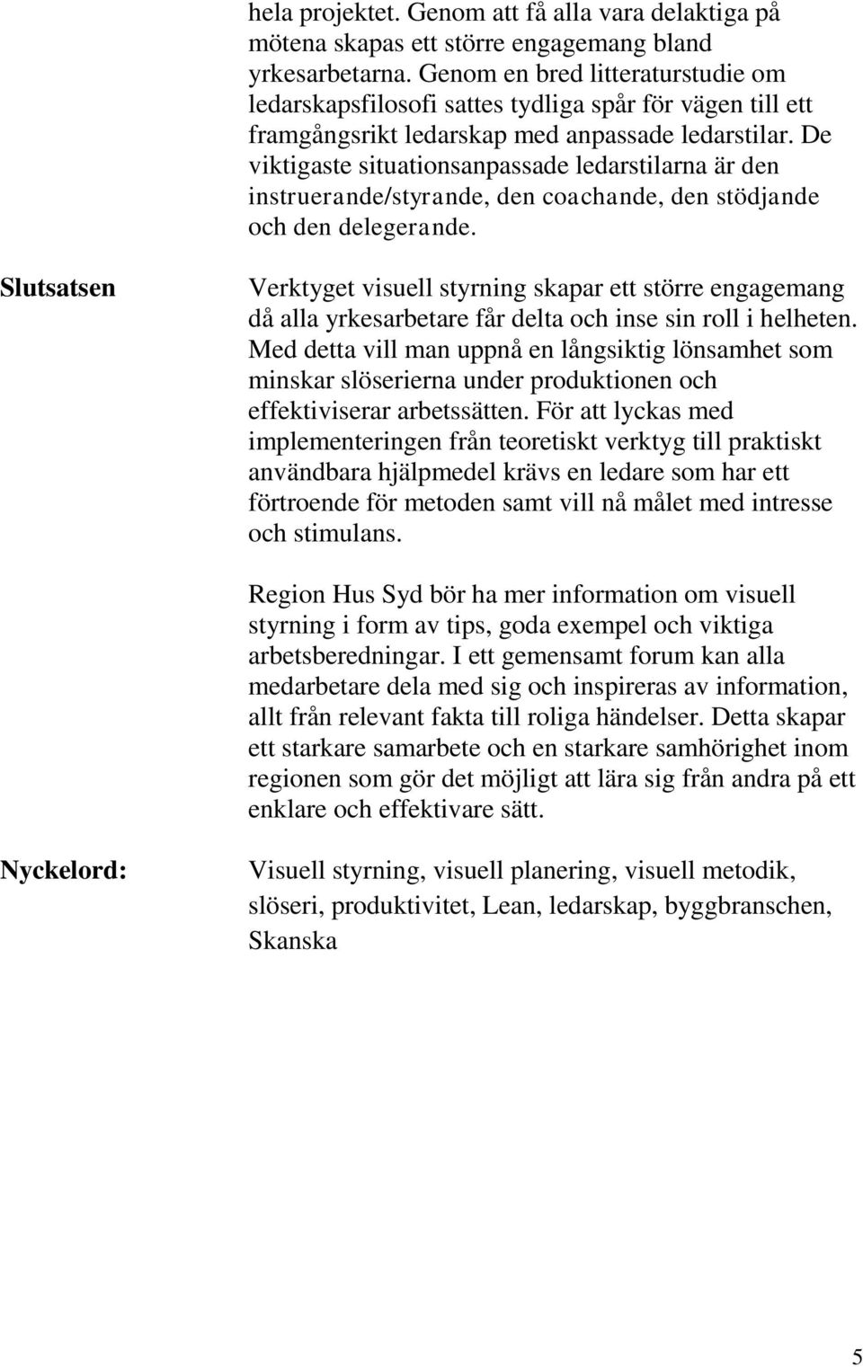 De viktigaste situationsanpassade ledarstilarna är den instruerande/styrande, den coachande, den stödjande och den delegerande.