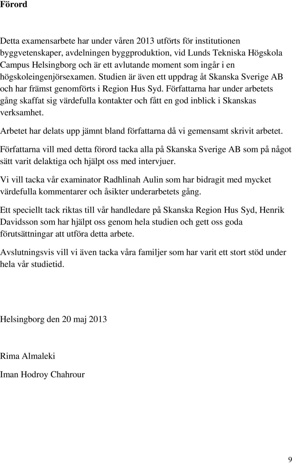 Författarna har under arbetets gång skaffat sig värdefulla kontakter och fått en god inblick i Skanskas verksamhet. Arbetet har delats upp jämnt bland författarna då vi gemensamt skrivit arbetet.
