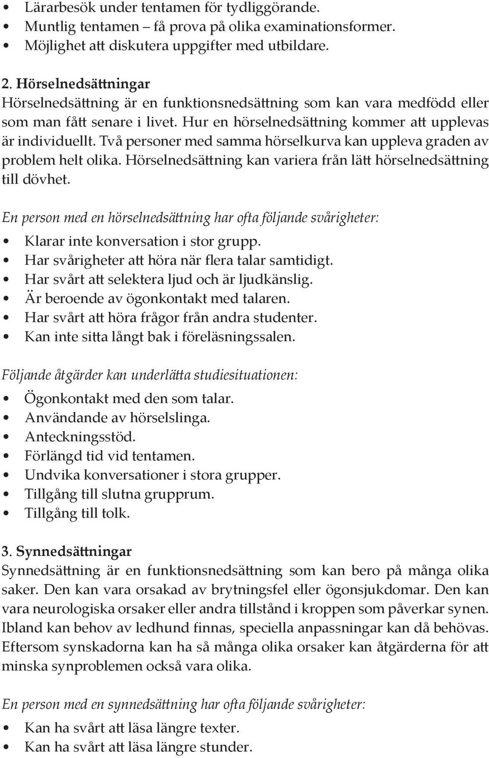 Två personer med samma hörselkurva kan uppleva graden av problem helt olika. Hörselnedsättning kan variera från lätt hörselnedsättning till dövhet.