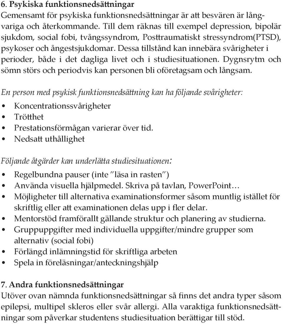 Dessa tillstånd kan innebära svårigheter i perioder, både i det dagliga livet och i studiesituationen. Dygnsrytm och sömn störs och periodvis kan personen bli oföretagsam och långsam.