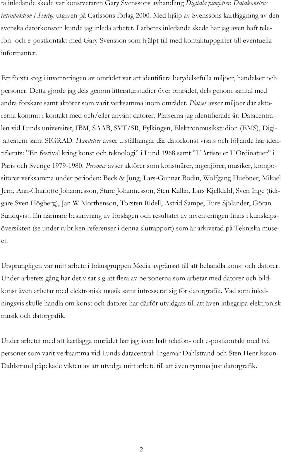 I arbetes inledande skede har jag även haft telefon- och e-postkontakt med Gary Svensson som hjälpt till med kontaktuppgifter till eventuella informanter.