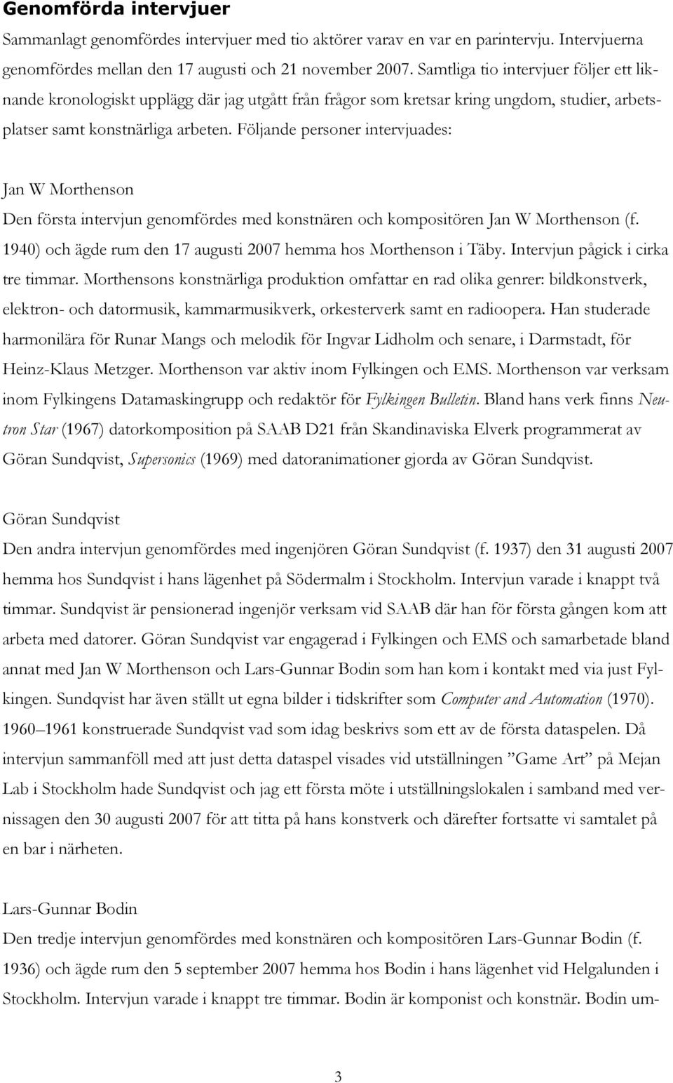 Följande personer intervjuades: Jan W Morthenson Den första intervjun genomfördes med konstnären och kompositören Jan W Morthenson (f.