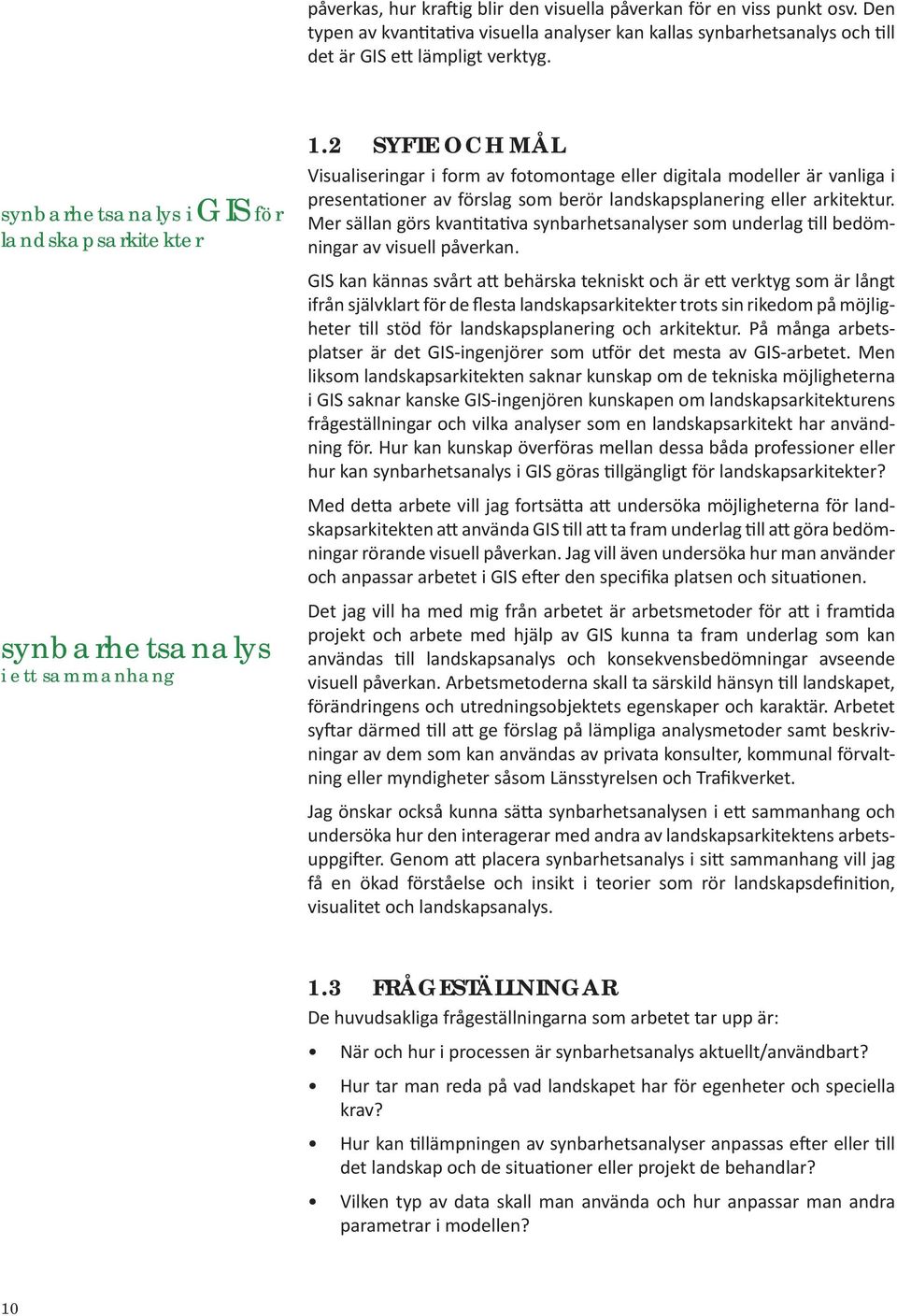 2 SYFTE OCH MÅL Visualiseringar i form av fotomontage eller digitala modeller är vanliga i presentationer av förslag som berör landsapsplanering eller aritetur.