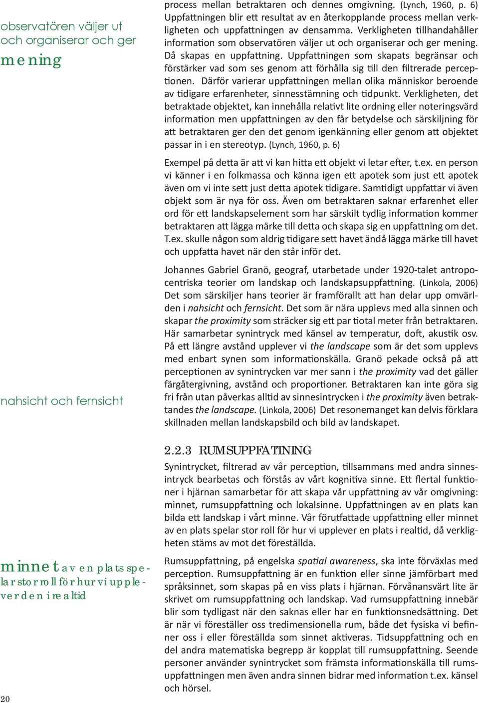Verligheten tillhandahåller information som observatören väljer ut och organiserar och ger mening. Då sapas en uppfattning.