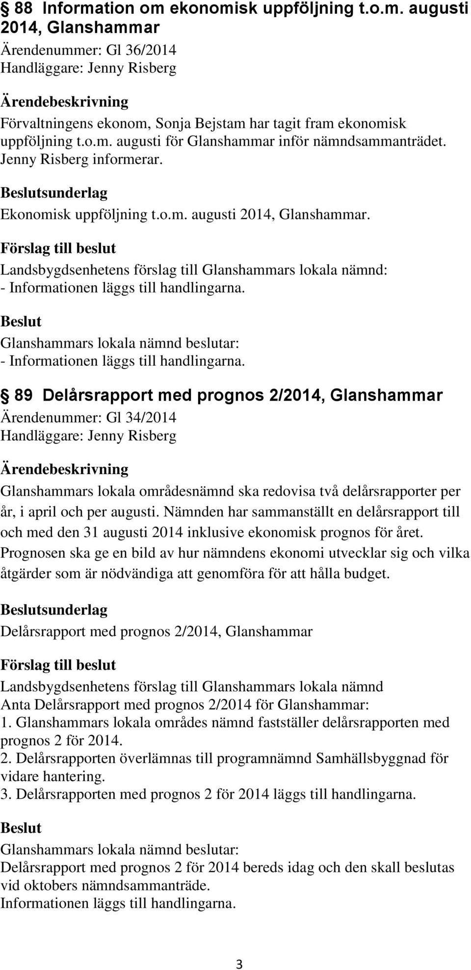 - - 89 Delårsrapport med prognos 2/2014, Glanshammar Ärendenummer: Gl 34/2014 Glanshammars lokala områdesnämnd ska redovisa två delårsrapporter per år, i april och per augusti.