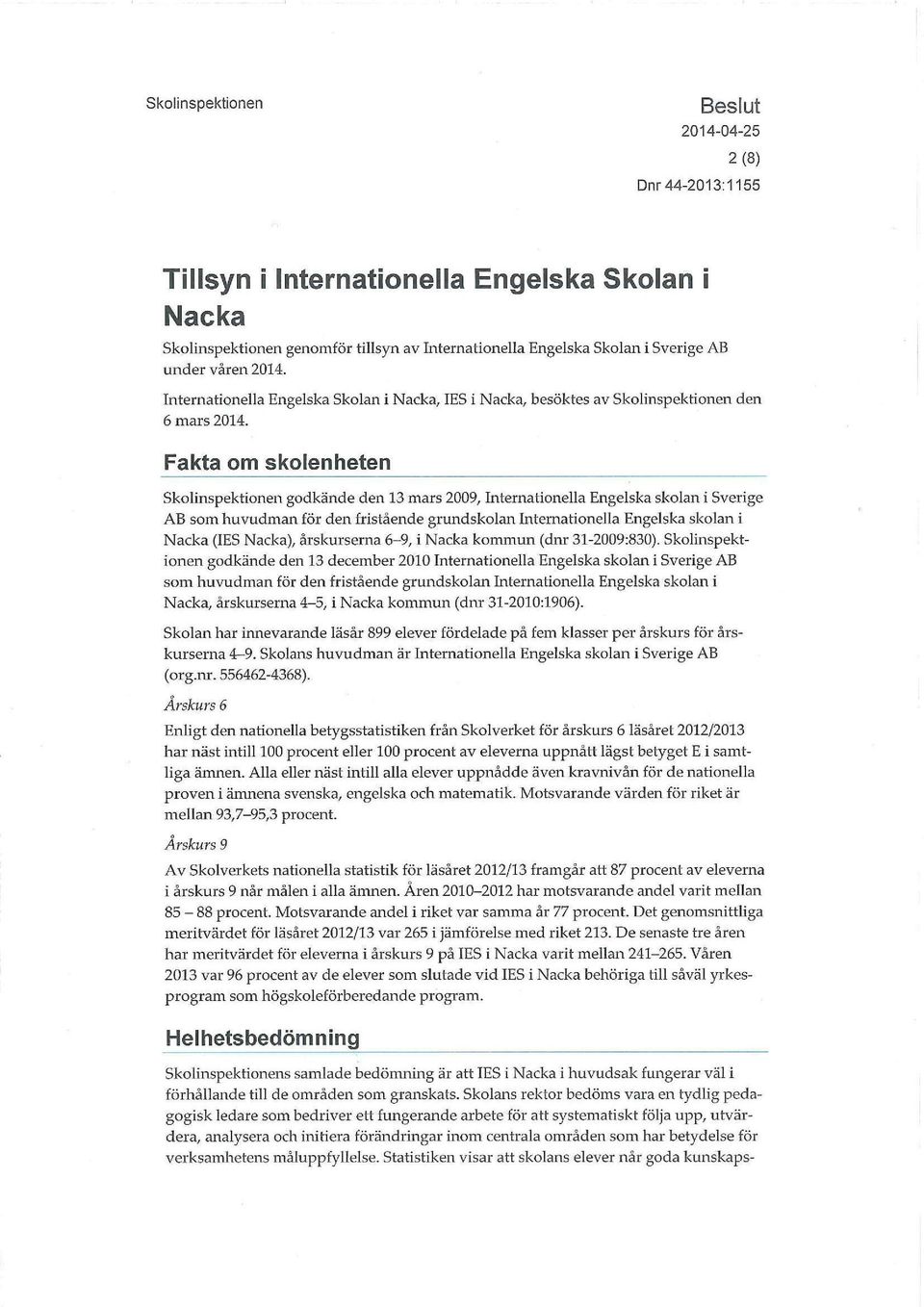Fakta om skolenheten Skolinspektionen godkände den 13 mars 2009, Internationella Engelska skolan i Sverige AB som huvudman för den fristående grundskolan Internationella Engelska skolan i Nacka (IES