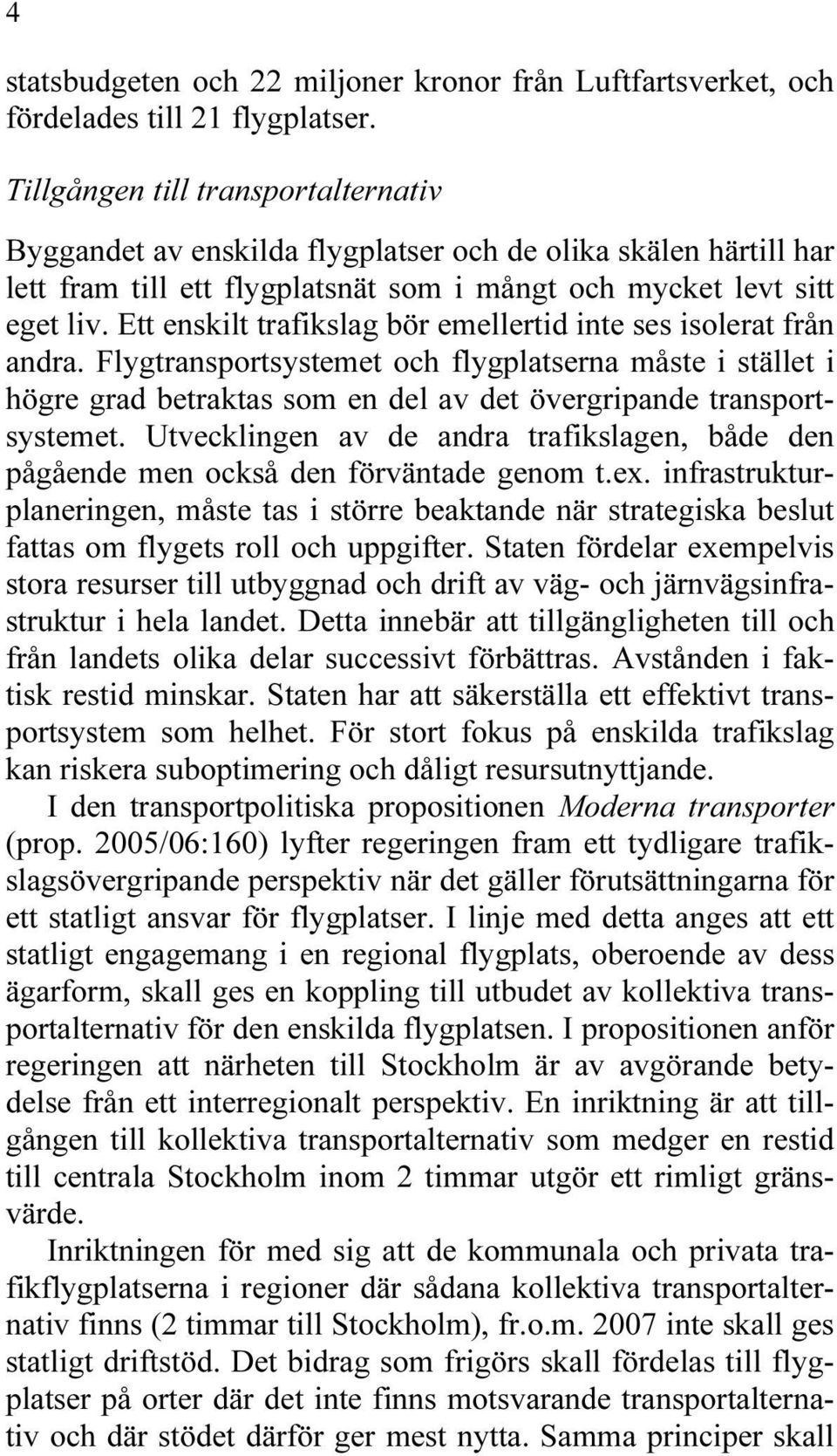 Ett enskilt trafikslag bör emellertid inte ses isolerat från andra. Flygtransportsystemet och flygplatserna måste i stället i högre grad betraktas som en del av det övergripande transportsystemet.