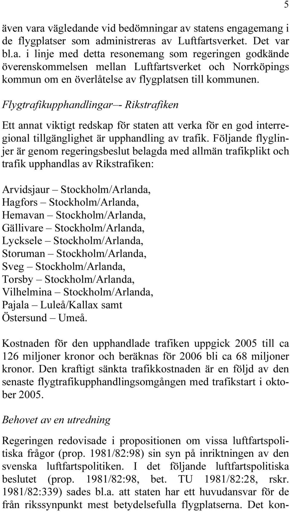 Följande flyglinjer är genom regeringsbeslut belagda med allmän trafikplikt och trafik upphandlas av Rikstrafiken: Arvidsjaur Stockholm/Arlanda, Hagfors Stockholm/Arlanda, Hemavan Stockholm/Arlanda,