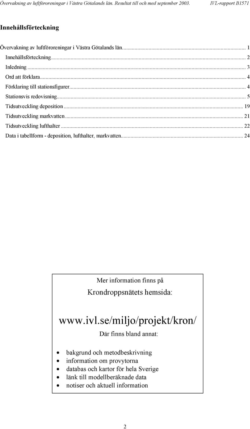 .. 9 Tidsutveckling markvatten... Tidsutveckling lufthalter... Data i tabellform - deposition, lufthalter, markvatten... er information finns på Krondroppsnätets hemsida: www.