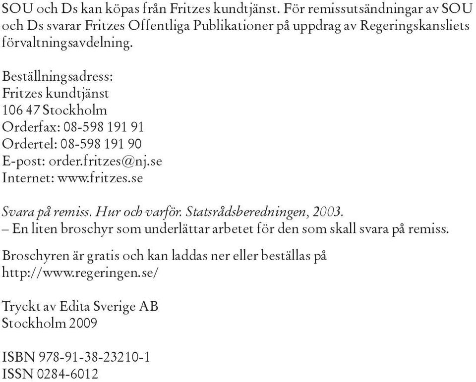 Beställningsadress: Fritzes kundtjänst 106 47 Stockholm Orderfax: 08-598 191 91 Ordertel: 08-598 191 90 E-post: order.fritzes@nj.se Internet: www.fritzes.se Svara på remiss.