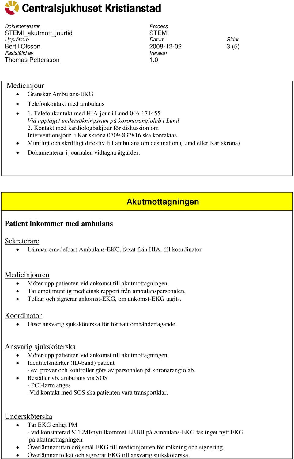 Muntligt och skriftligt direktiv till ambulans om destination (Lund eller Karlskrona) Dokumenterar i journalen vidtagna åtgärder.