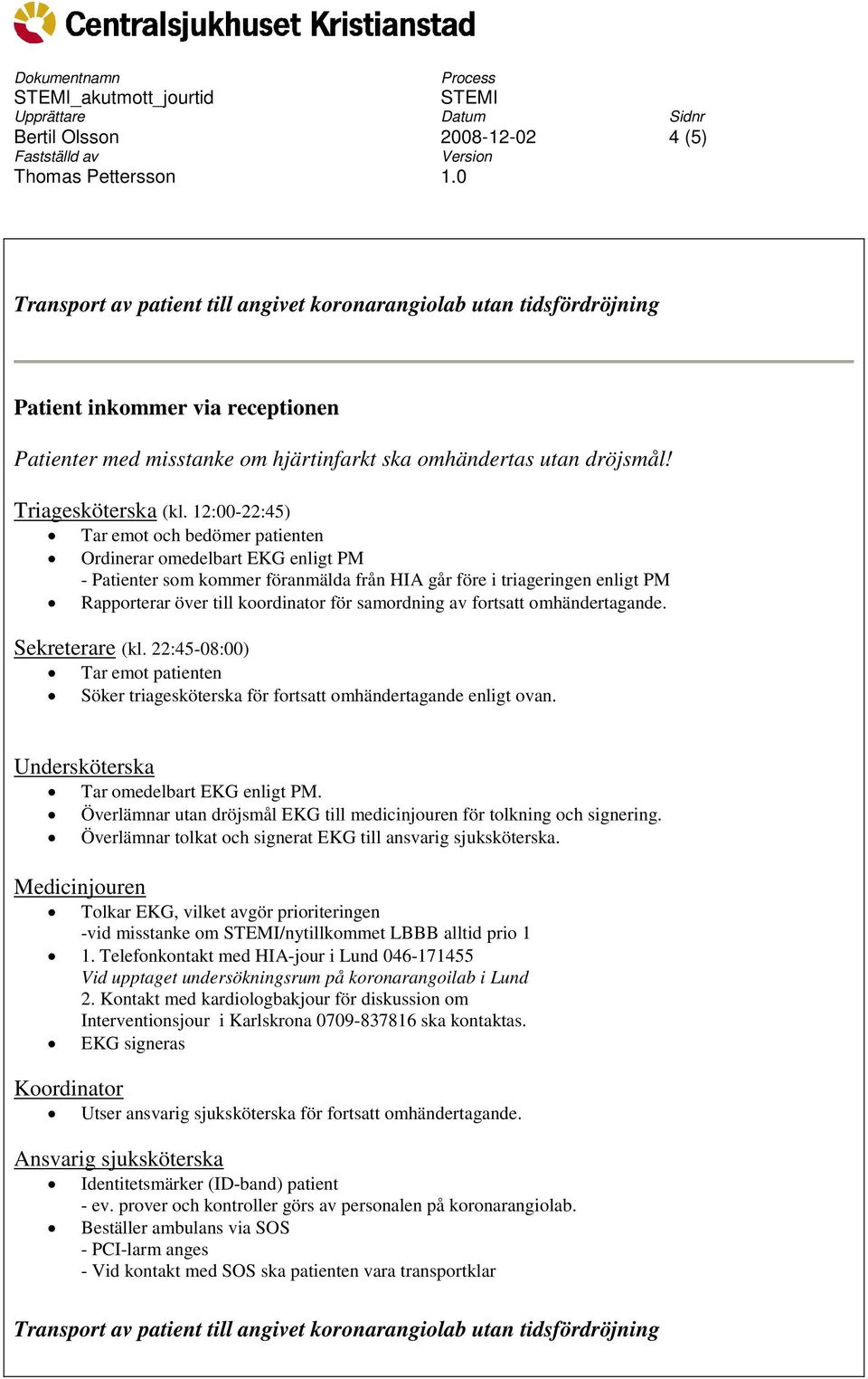 12:00-22:45) Tar emot och bedömer patienten Ordinerar omedelbart EKG enligt PM - Patienter som kommer föranmälda från HIA går före i triageringen enligt PM Rapporterar över till koordinator för