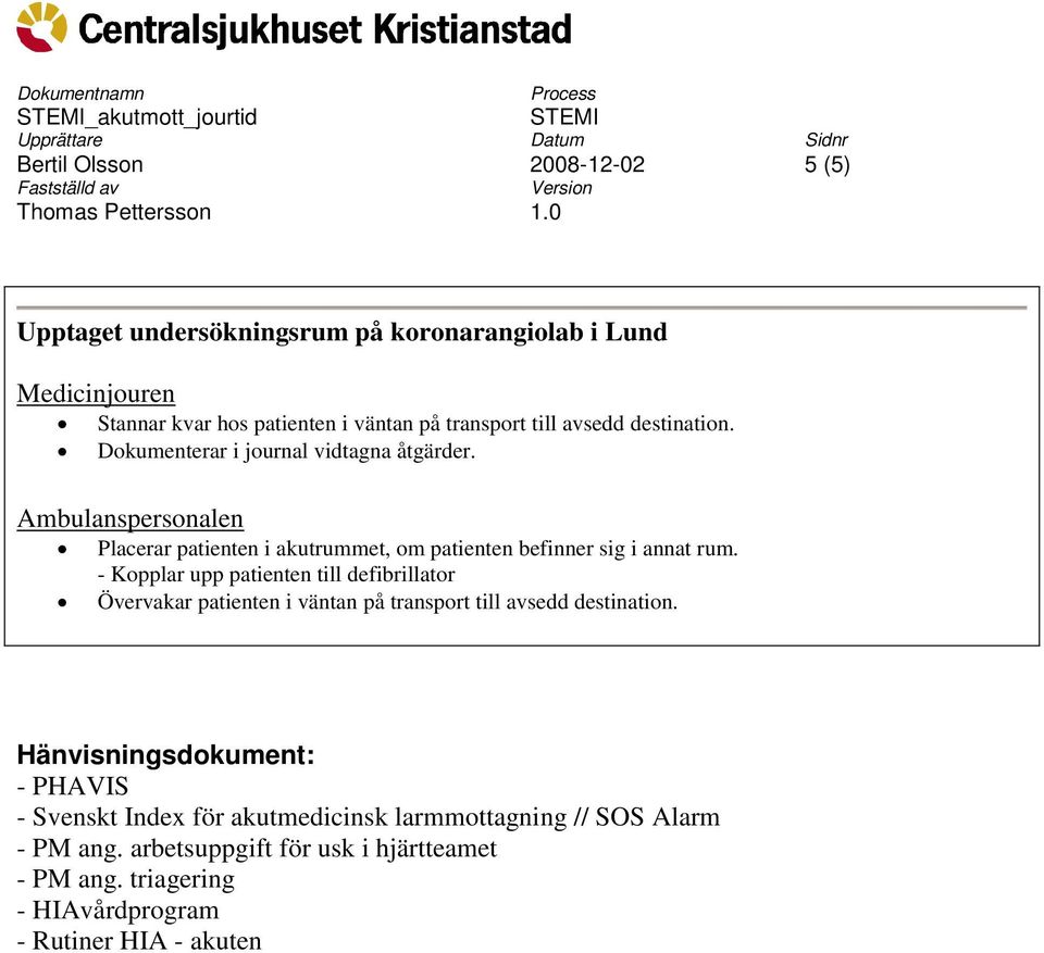 - Kopplar upp patienten till defibrillator Övervakar patienten i väntan på transport till avsedd destination.