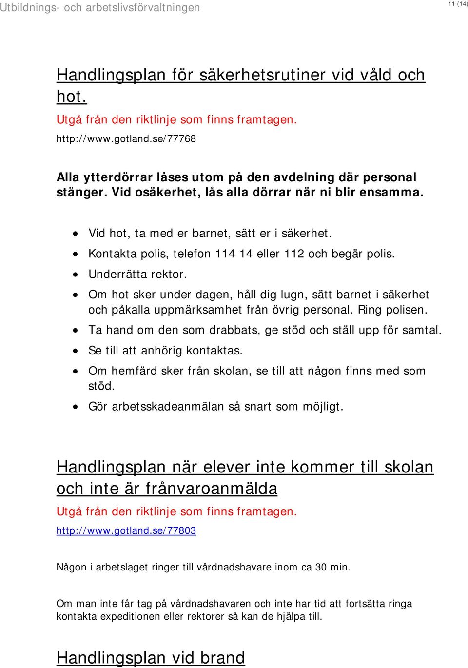 Om hot sker under dagen, håll dig lugn, sätt barnet i säkerhet och påkalla uppmärksamhet från övrig personal. Ring polisen. Ta hand om den som drabbats, ge stöd och ställ upp för samtal.