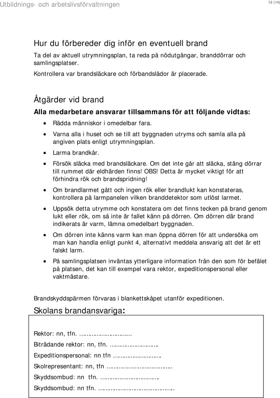 Varna alla i huset och se till att byggnaden utryms och samla alla på angiven plats enligt utrymningsplan. Larma brandkår. Försök släcka med brandsläckare.