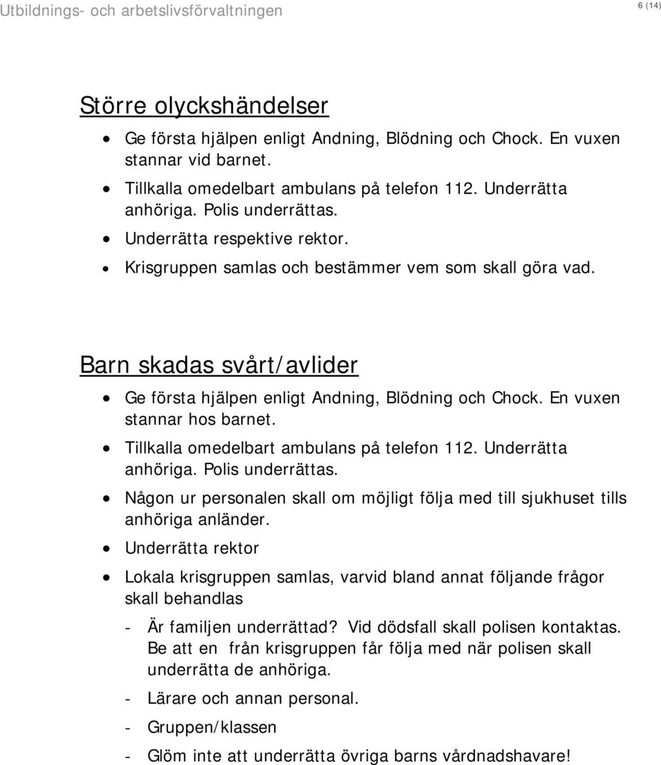 Tillkalla omedelbart ambulans på telefon 112. Underrätta anhöriga. Polis underrättas. Någon ur personalen skall om möjligt följa med till sjukhuset tills anhöriga anländer.