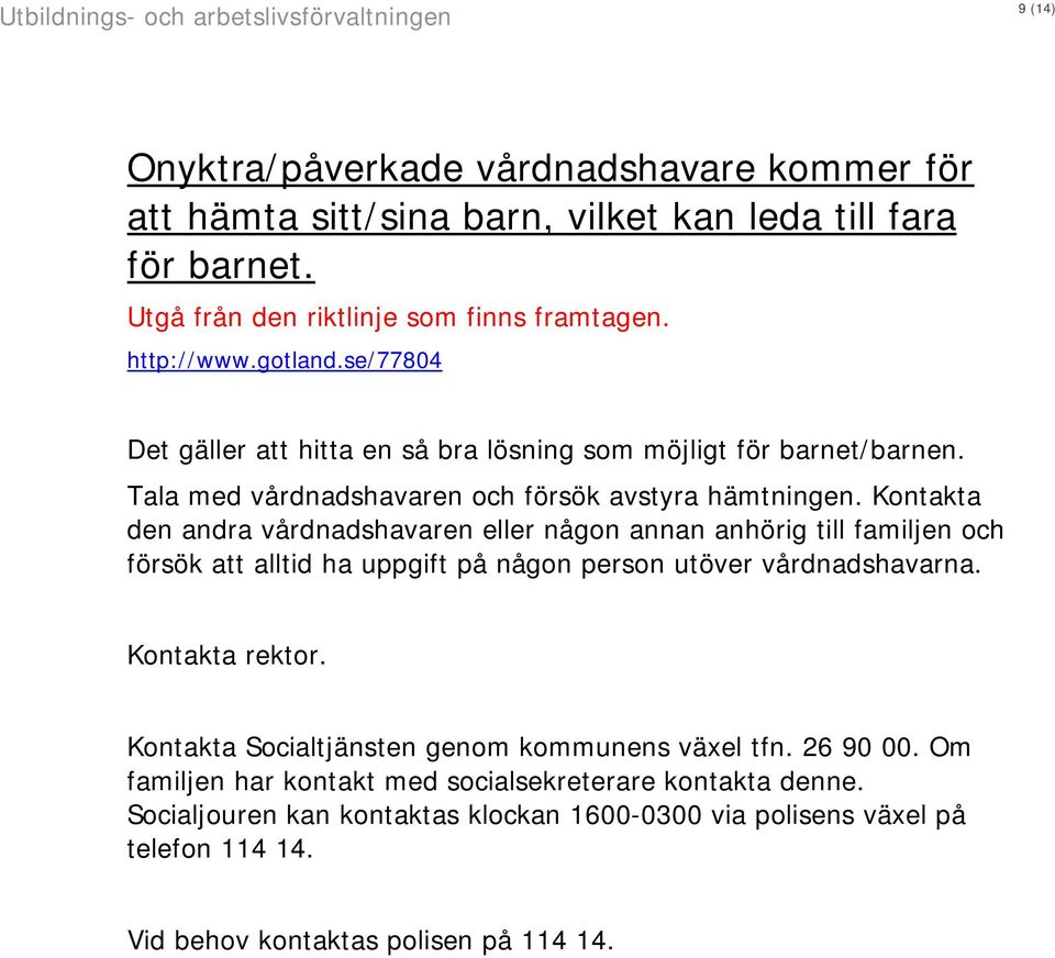 Kontakta den andra vårdnadshavaren eller någon annan anhörig till familjen och försök att alltid ha uppgift på någon person utöver vårdnadshavarna. Kontakta rektor.