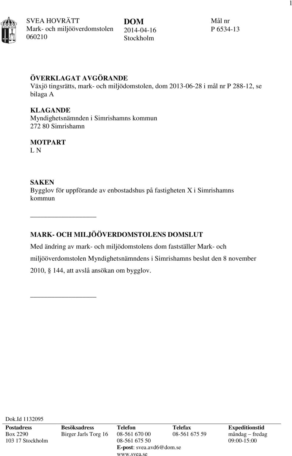 DOMSLUT Med ändring av mark- och miljödomstolens dom fastställer Mark- och miljööverdomstolen Myndighetsnämndens i Simrishamns beslut den 8 november 2010, 144, att avslå ansökan om bygglov. Dok.