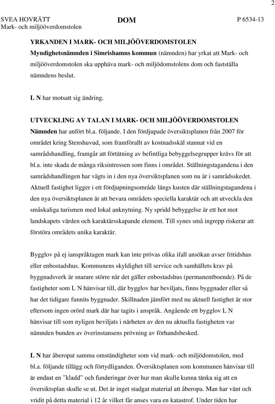 I den fördjupade översiktsplanen från 2007 för området kring Stenshuvud, som framförallt av kostnadsskäl stannat vid en samrådshandling, framgår att förtätning av befintliga bebyggelsegrupper krävs