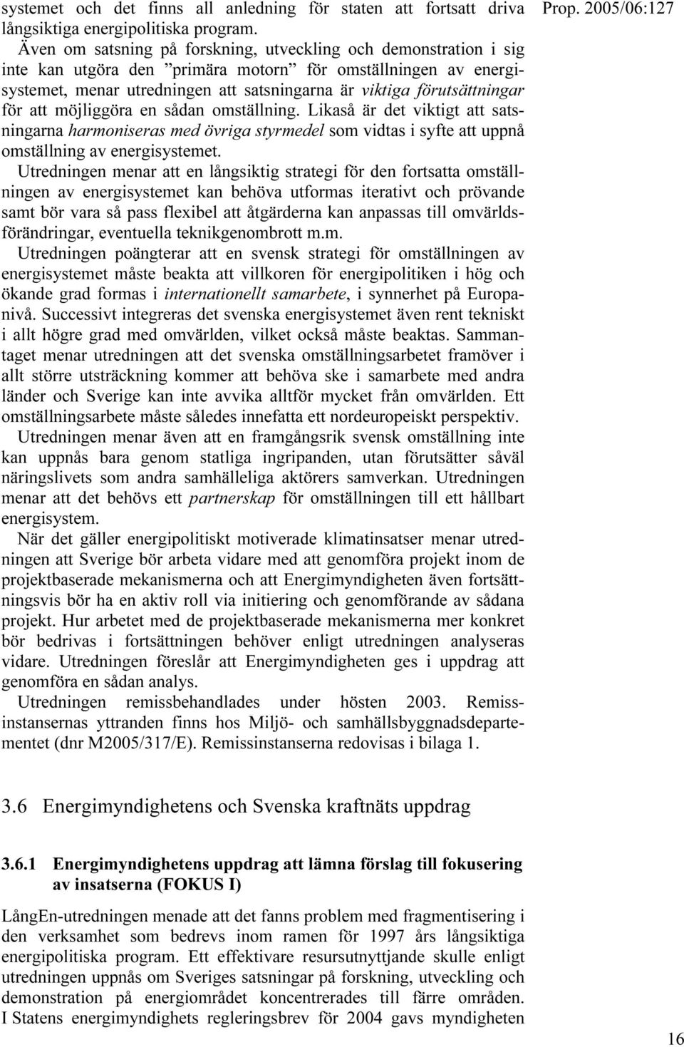 för att möjliggöra en sådan omställning. Likaså är det viktigt att satsningarna harmoniseras med övriga styrmedel som vidtas i syfte att uppnå omställning av energisystemet.