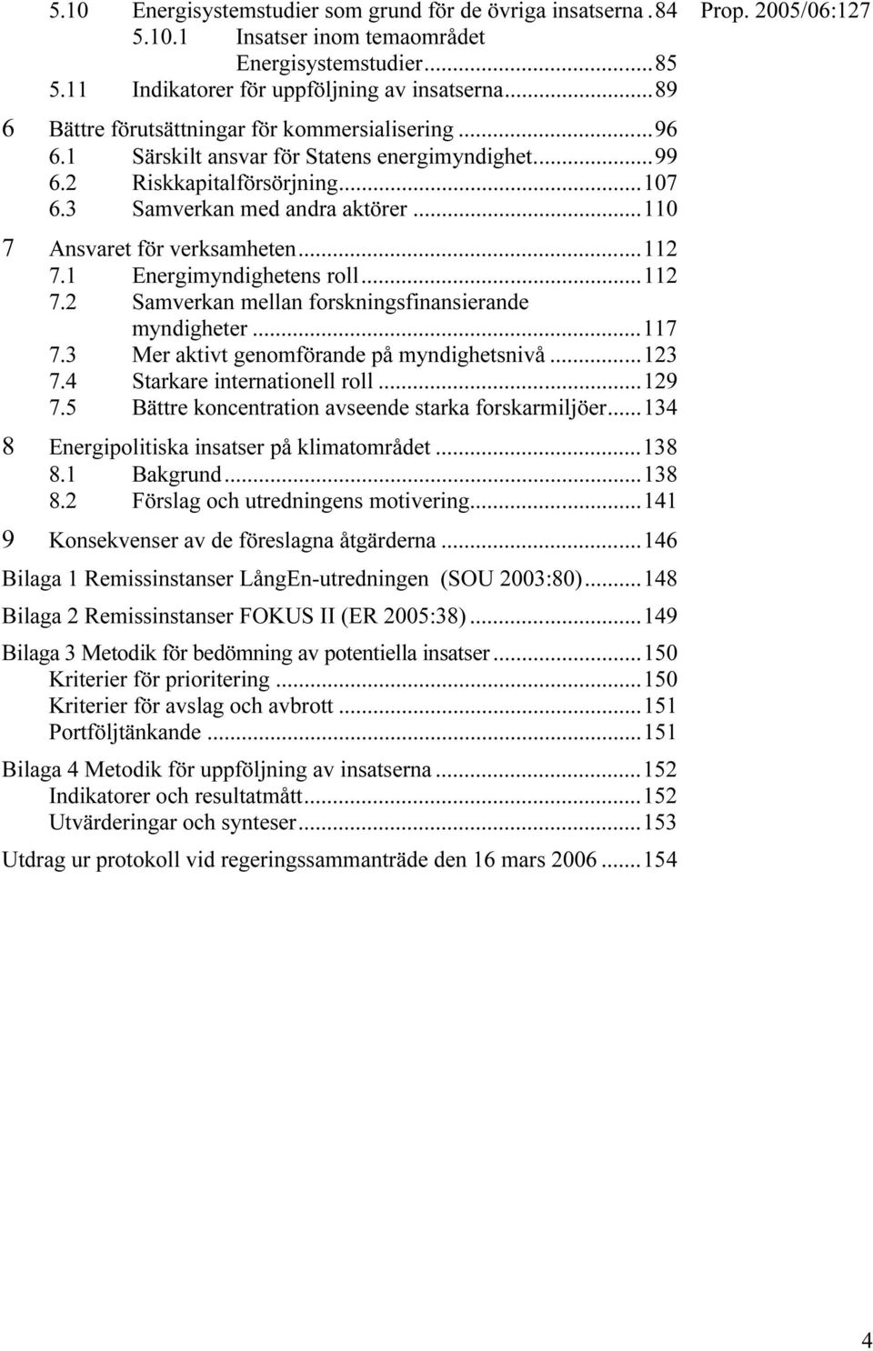 ..110 7 Ansvaret för verksamheten...112 7.1 Energimyndighetens roll...112 7.2 Samverkan mellan forskningsfinansierande myndigheter...117 7.3 Mer aktivt genomförande på myndighetsnivå...123 7.