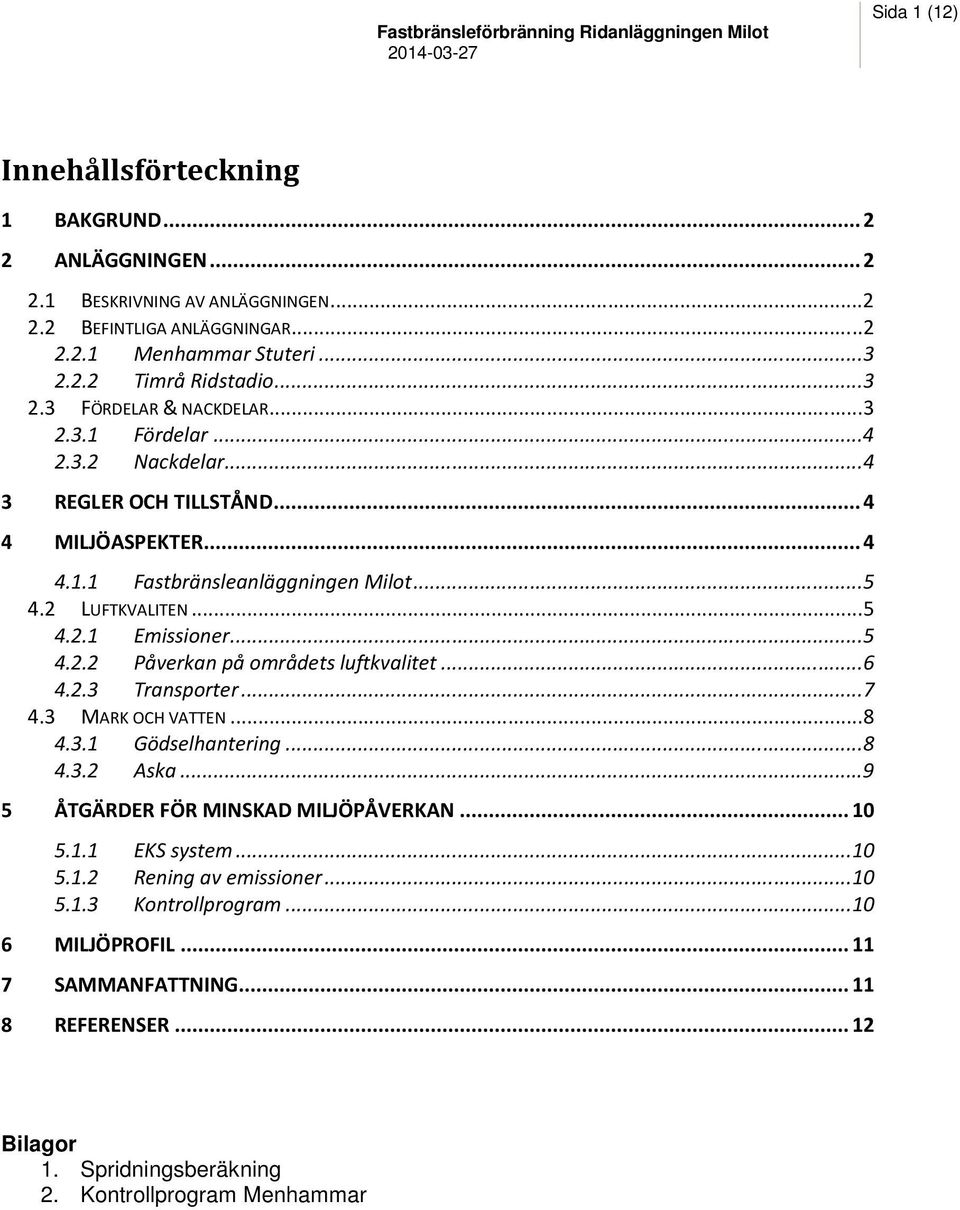 2 LUFTKVALITEN... 5 4.2.1 Emissioner... 5 4.2.2 Påverkan på områdets luftkvalitet... 6 4.2.3 Transporter... 7 4.3 MARK OCH VATTEN... 8 4.3.1 Gödselhantering... 8 4.3.2 Aska.