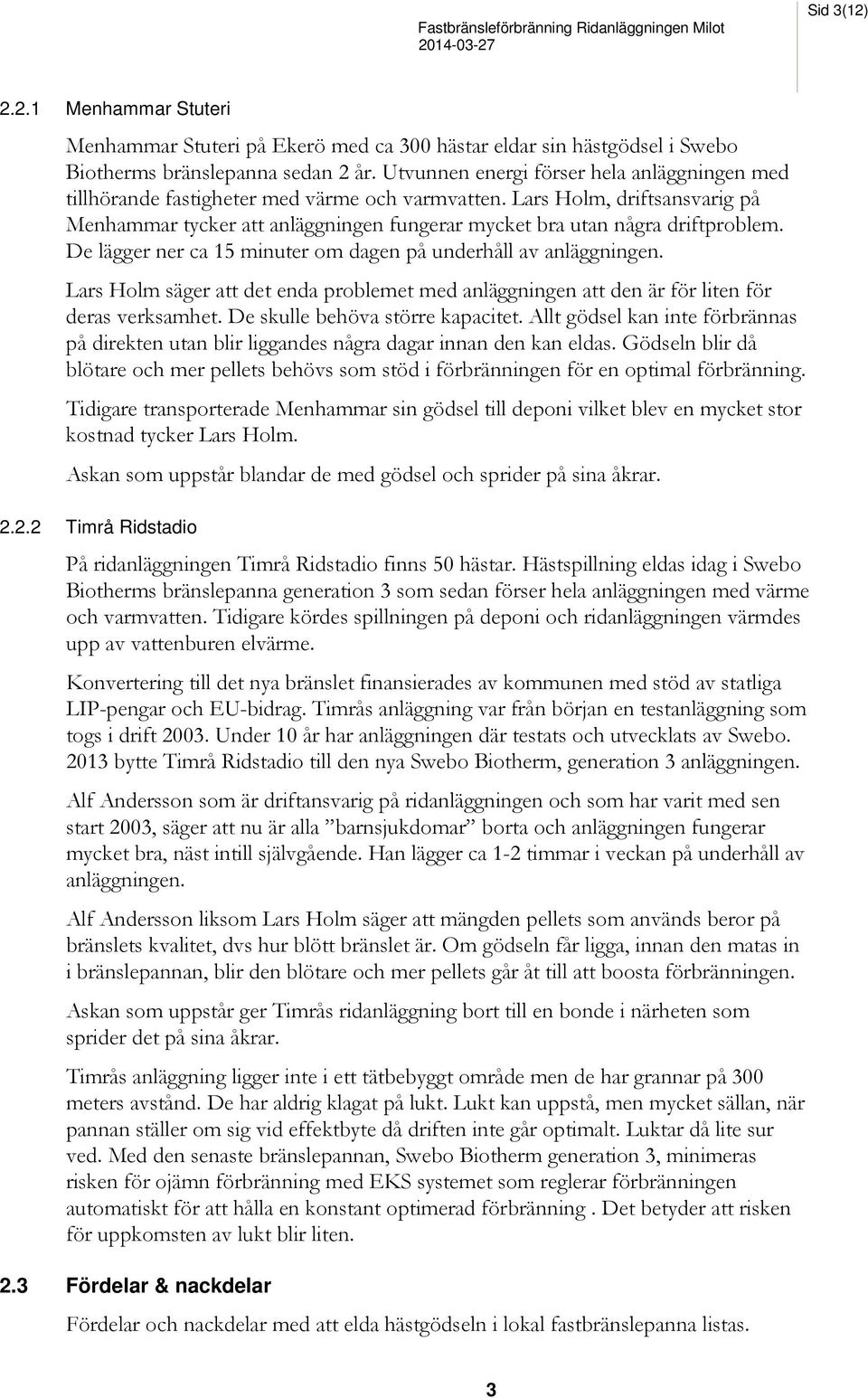 Lars Holm, driftsansvarig på Menhammar tycker att anläggningen fungerar mycket bra utan några driftproblem. De lägger ner ca 15 minuter om dagen på underhåll av anläggningen.