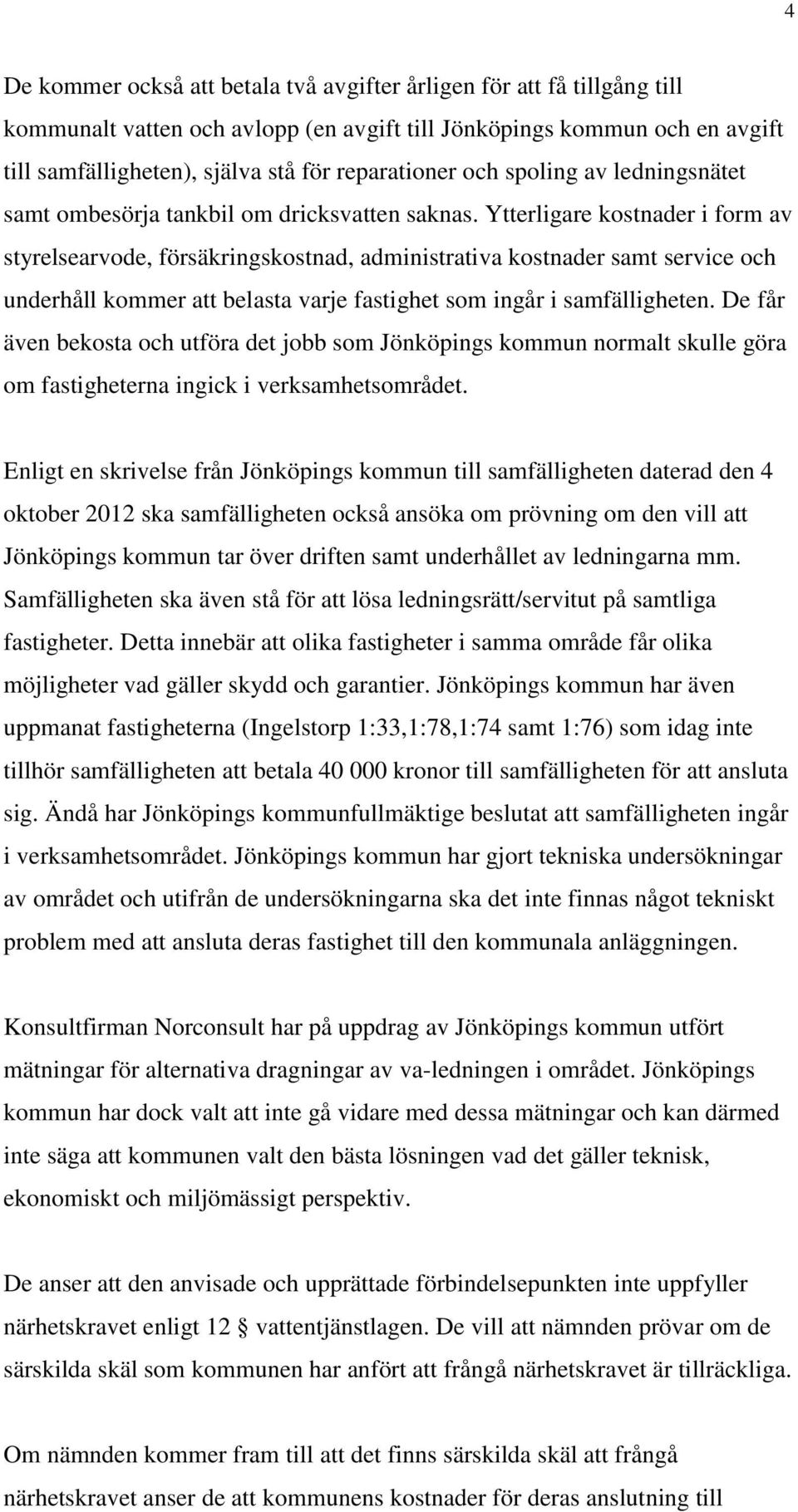 Ytterligare kostnader i form av styrelsearvode, försäkringskostnad, administrativa kostnader samt service och underhåll kommer att belasta varje fastighet som ingår i samfälligheten.