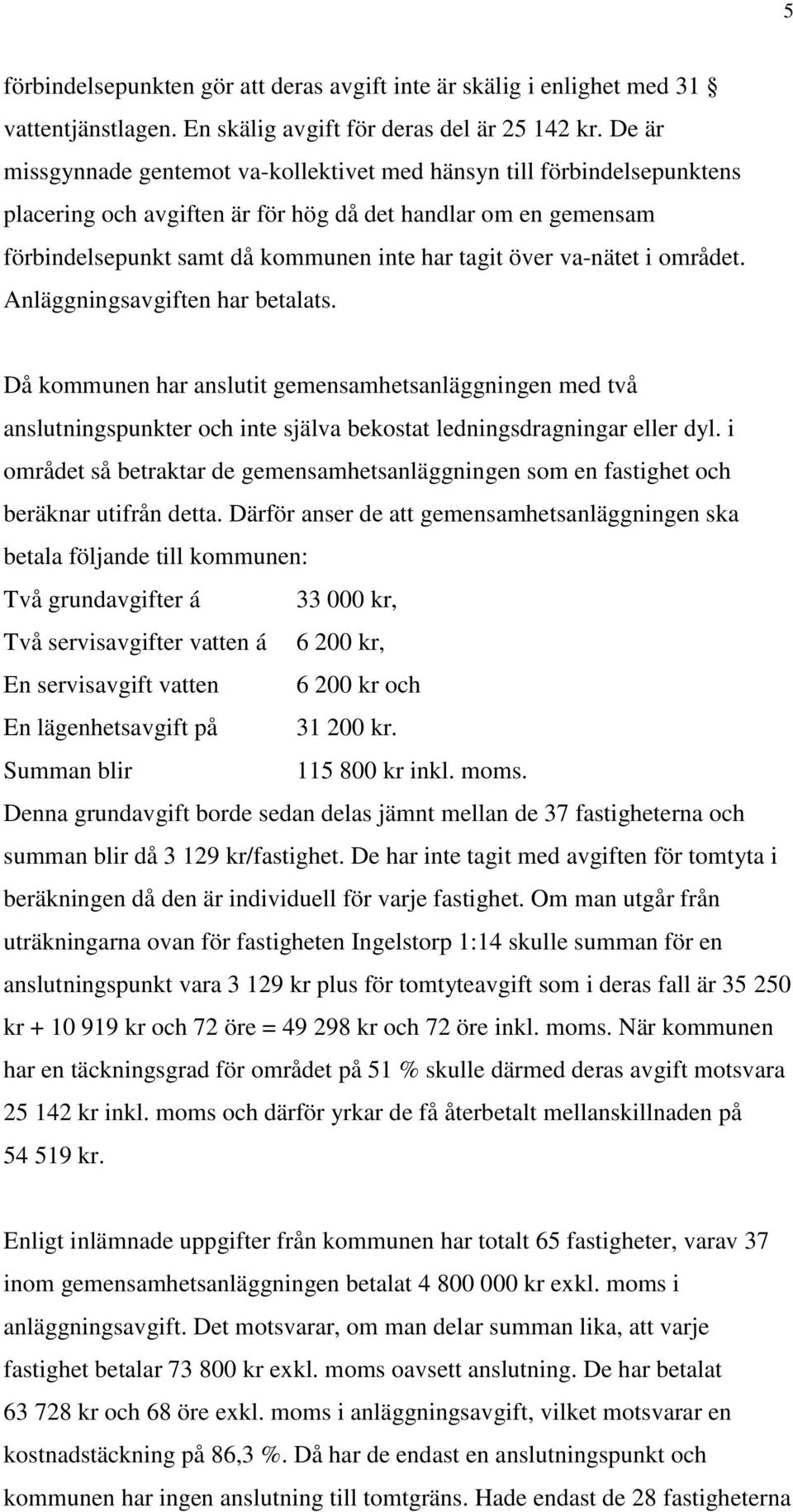 va-nätet i området. Anläggningsavgiften har betalats. Då kommunen har anslutit gemensamhetsanläggningen med två anslutningspunkter och inte själva bekostat ledningsdragningar eller dyl.