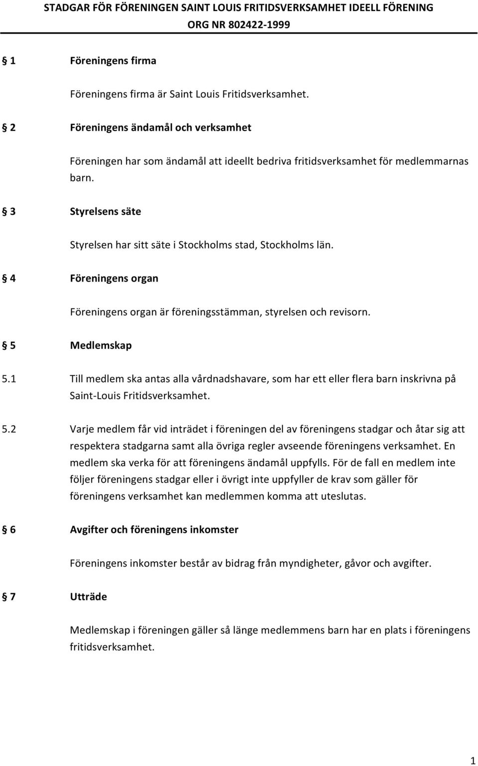 3 Styrelsens säte Styrelsen har sitt säte i Stockholms stad, Stockholms län. 4 Föreningens organ Föreningens organ är föreningsstämman, styrelsen och revisorn. 5 Medlemskap 5.