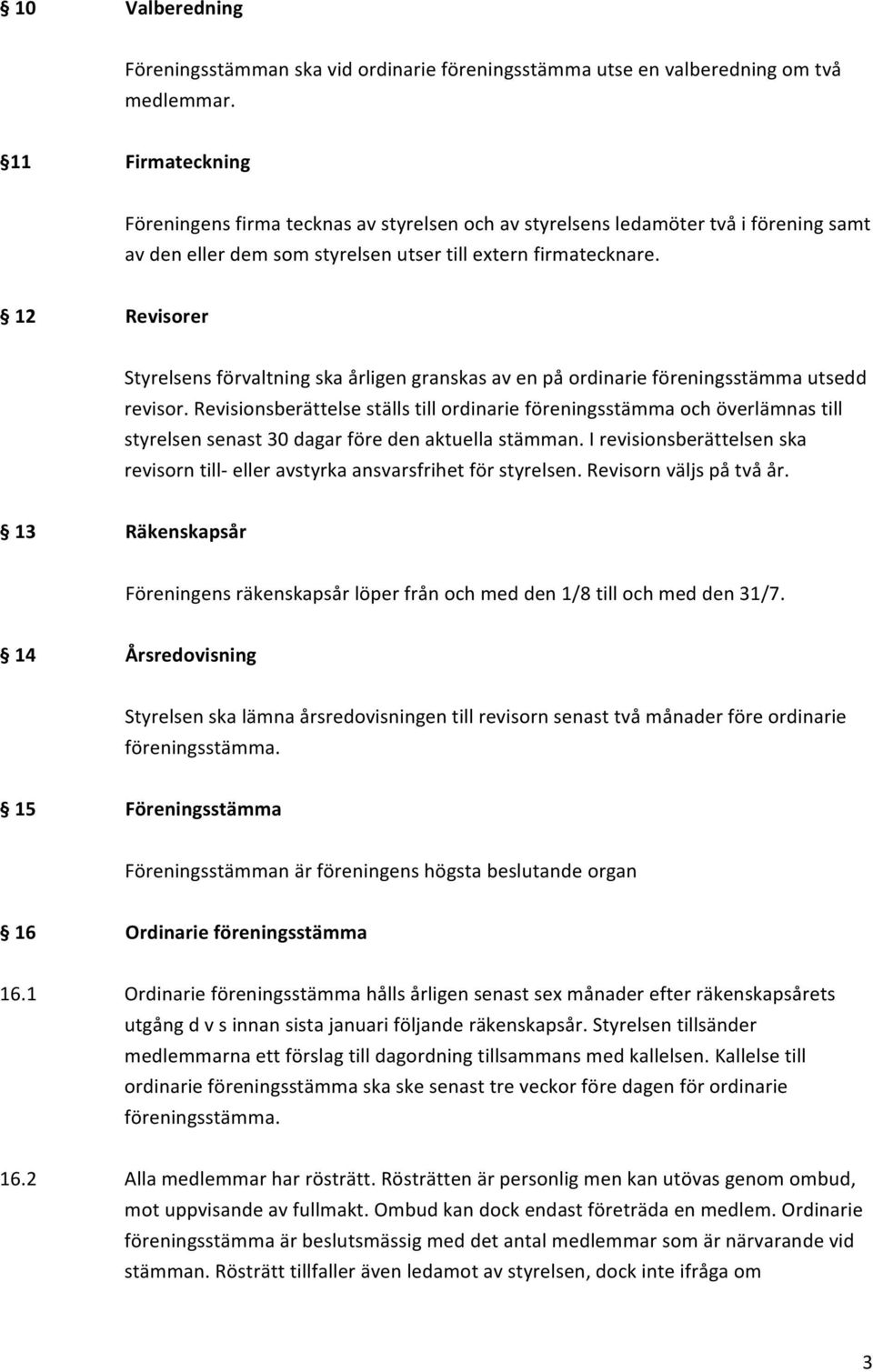 12 Revisorer Styrelsens förvaltning ska årligen granskas av en på ordinarie föreningsstämma utsedd revisor.