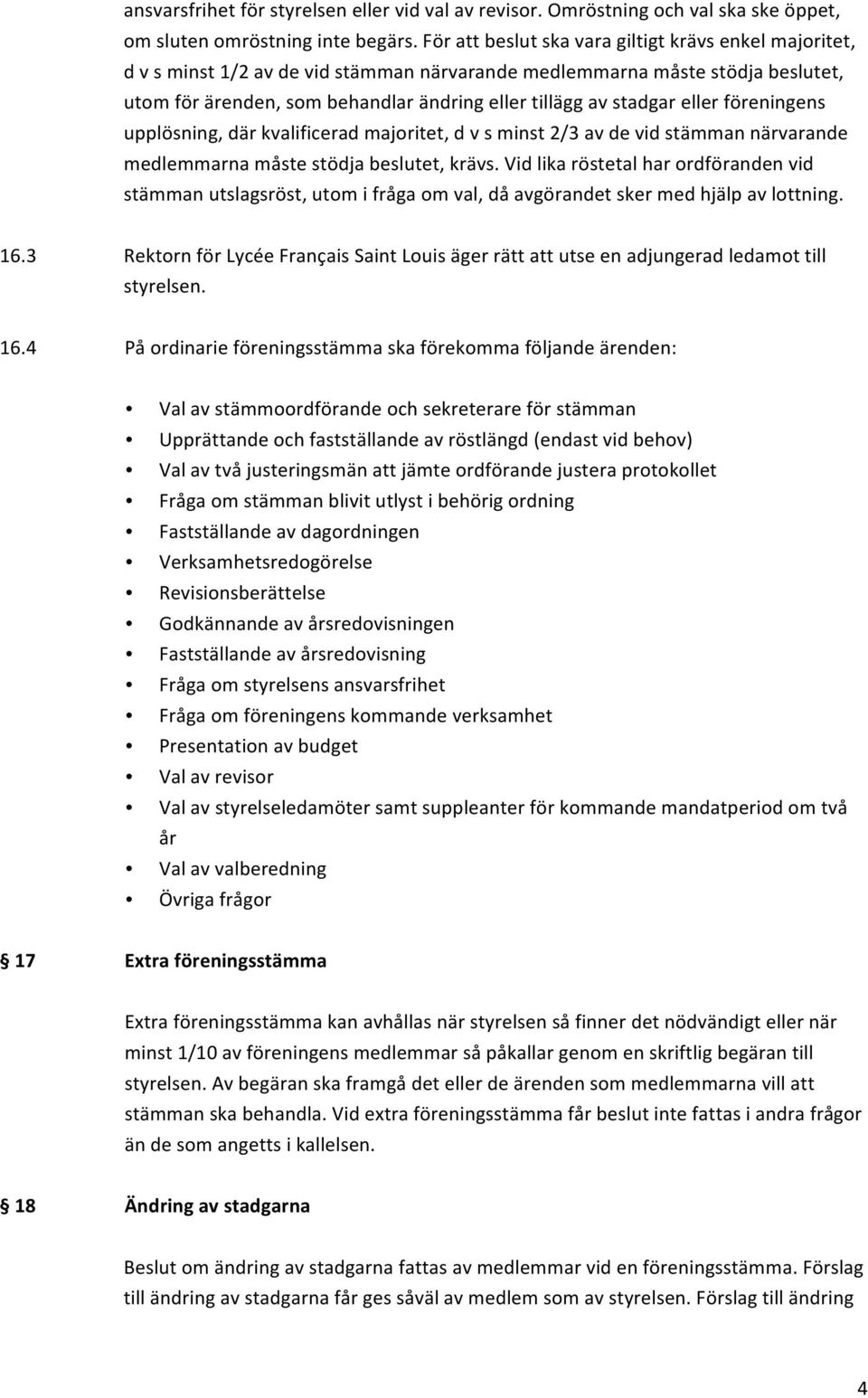 eller föreningens upplösning, där kvalificerad majoritet, d v s minst 2/3 av de vid stämman närvarande medlemmarna måste stödja beslutet, krävs.