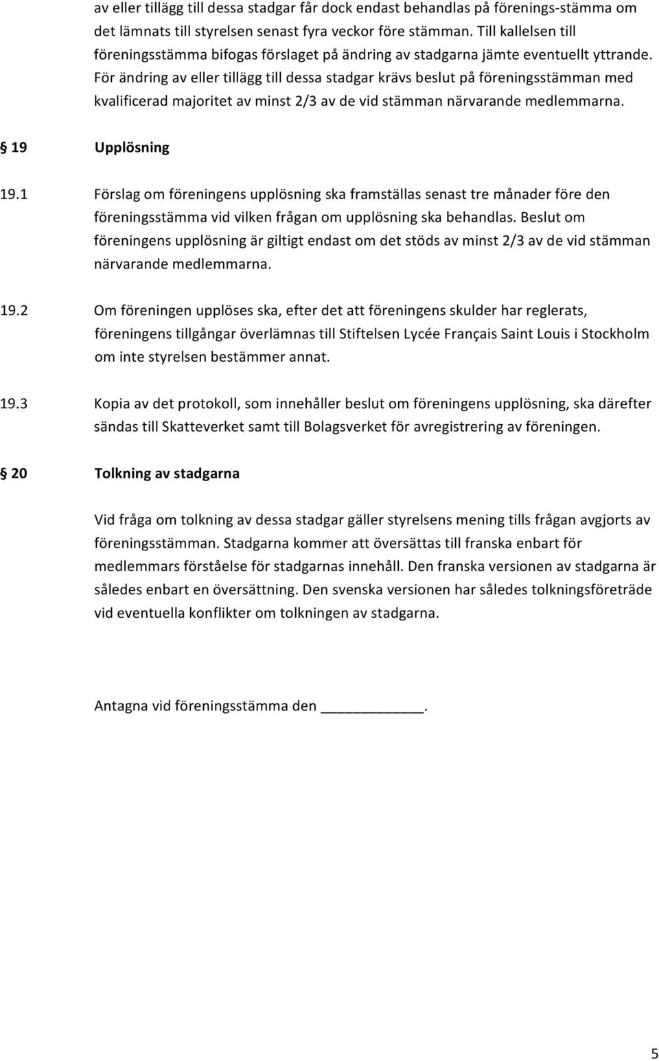 För ändring av eller tillägg till dessa stadgar krävs beslut på föreningsstämman med kvalificerad majoritet av minst 2/3 av de vid stämman närvarande medlemmarna. 19 Upplösning 19.